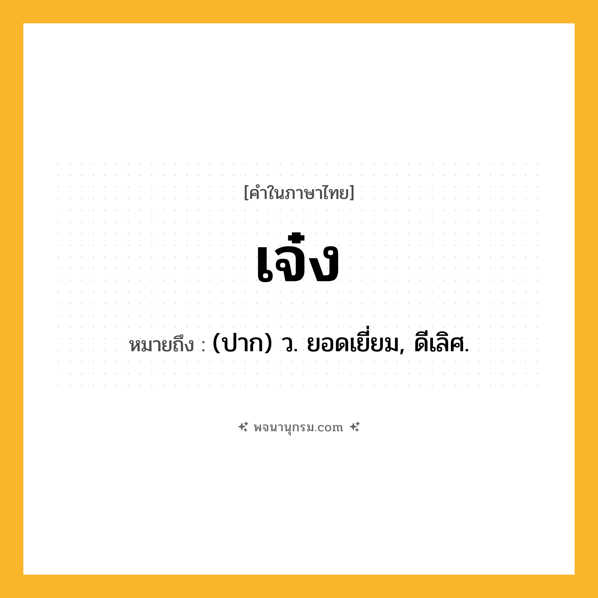 เจ๋ง ความหมาย หมายถึงอะไร?, คำในภาษาไทย เจ๋ง หมายถึง (ปาก) ว. ยอดเยี่ยม, ดีเลิศ.