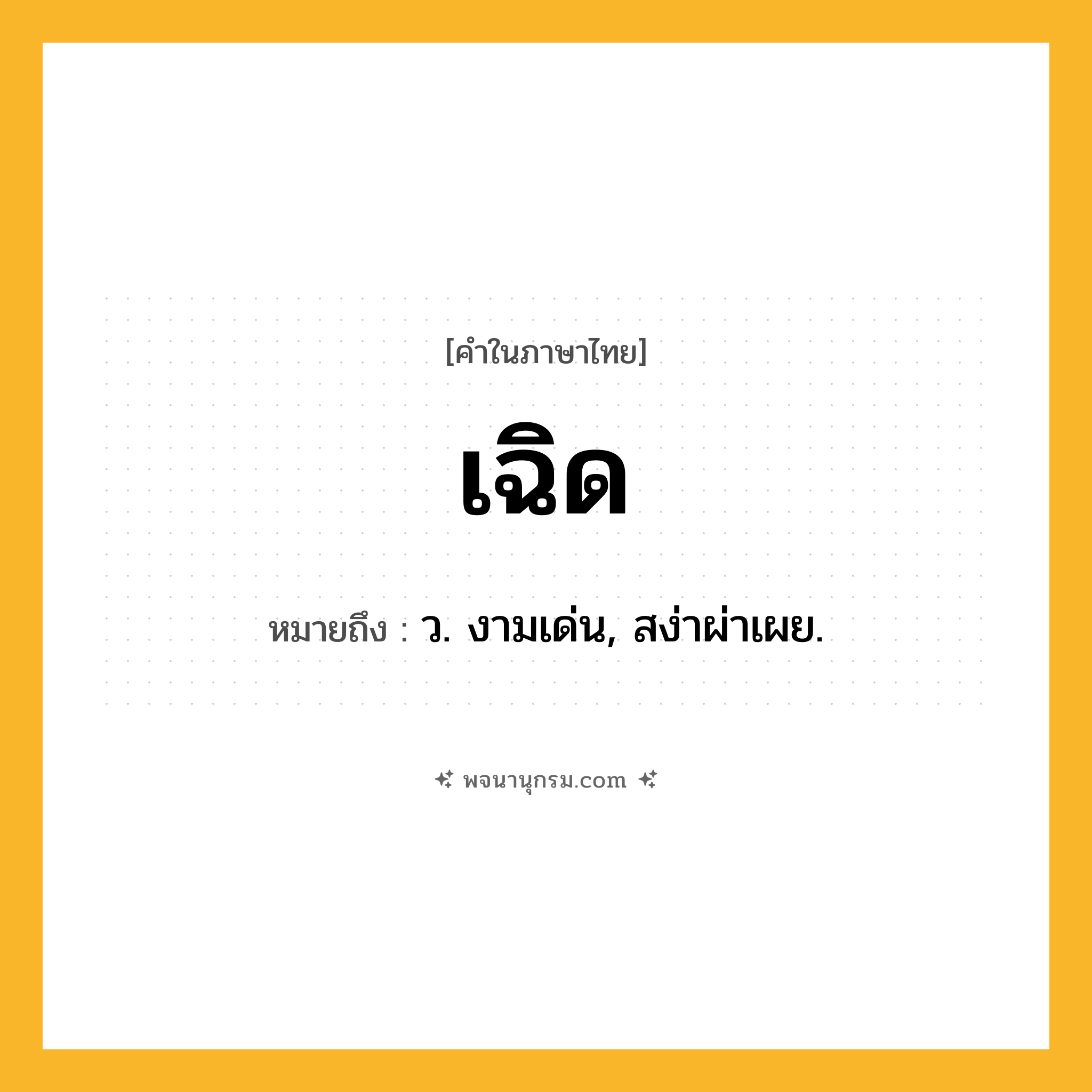 เฉิด ความหมาย หมายถึงอะไร?, คำในภาษาไทย เฉิด หมายถึง ว. งามเด่น, สง่าผ่าเผย.