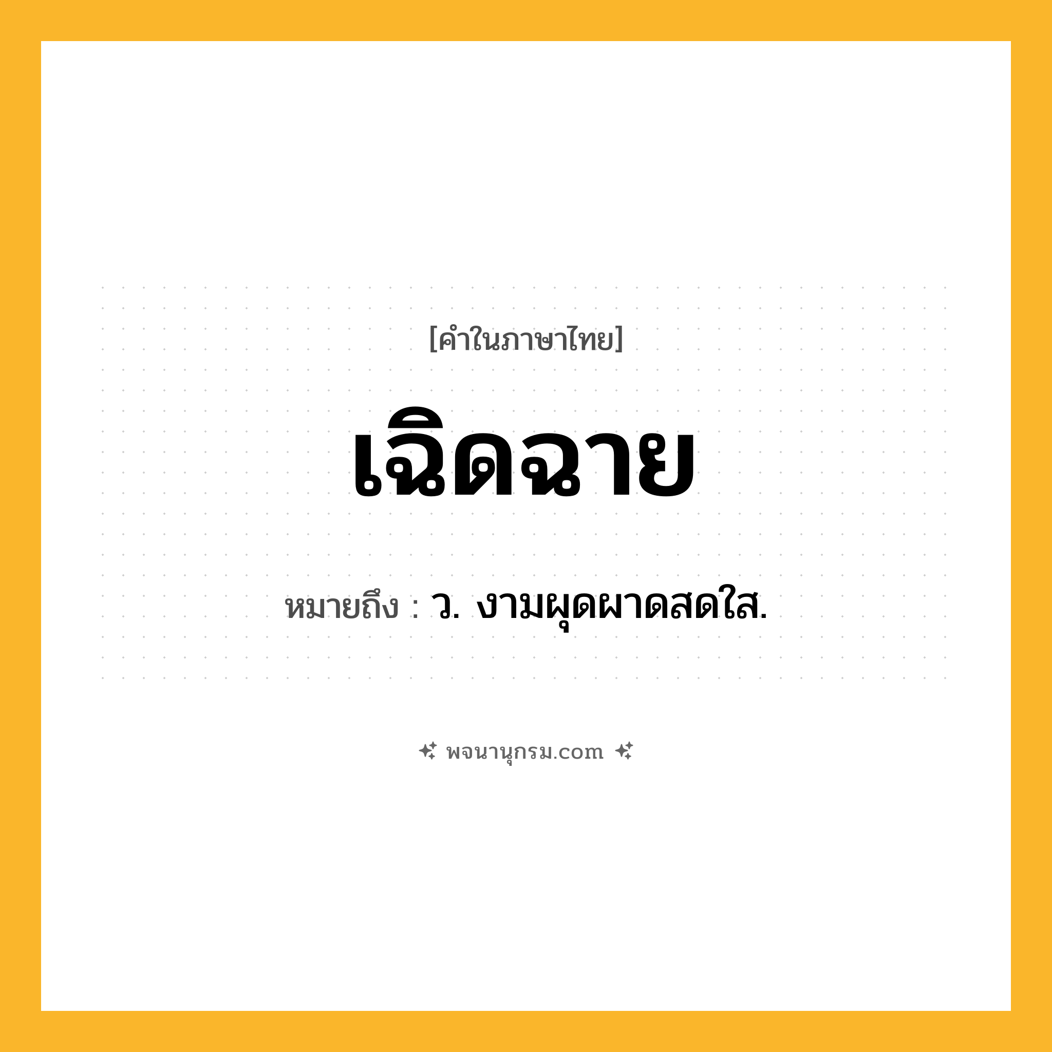 เฉิดฉาย ความหมาย หมายถึงอะไร?, คำในภาษาไทย เฉิดฉาย หมายถึง ว. งามผุดผาดสดใส.