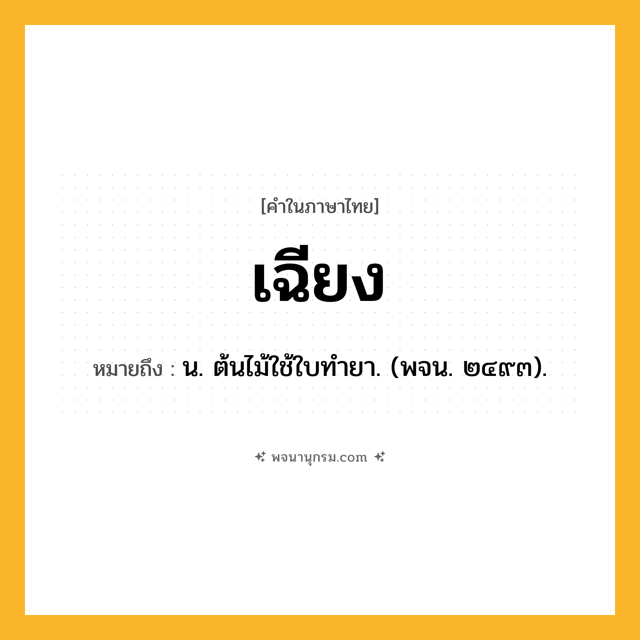 เฉียง ความหมาย หมายถึงอะไร?, คำในภาษาไทย เฉียง หมายถึง น. ต้นไม้ใช้ใบทํายา. (พจน. ๒๔๙๓).