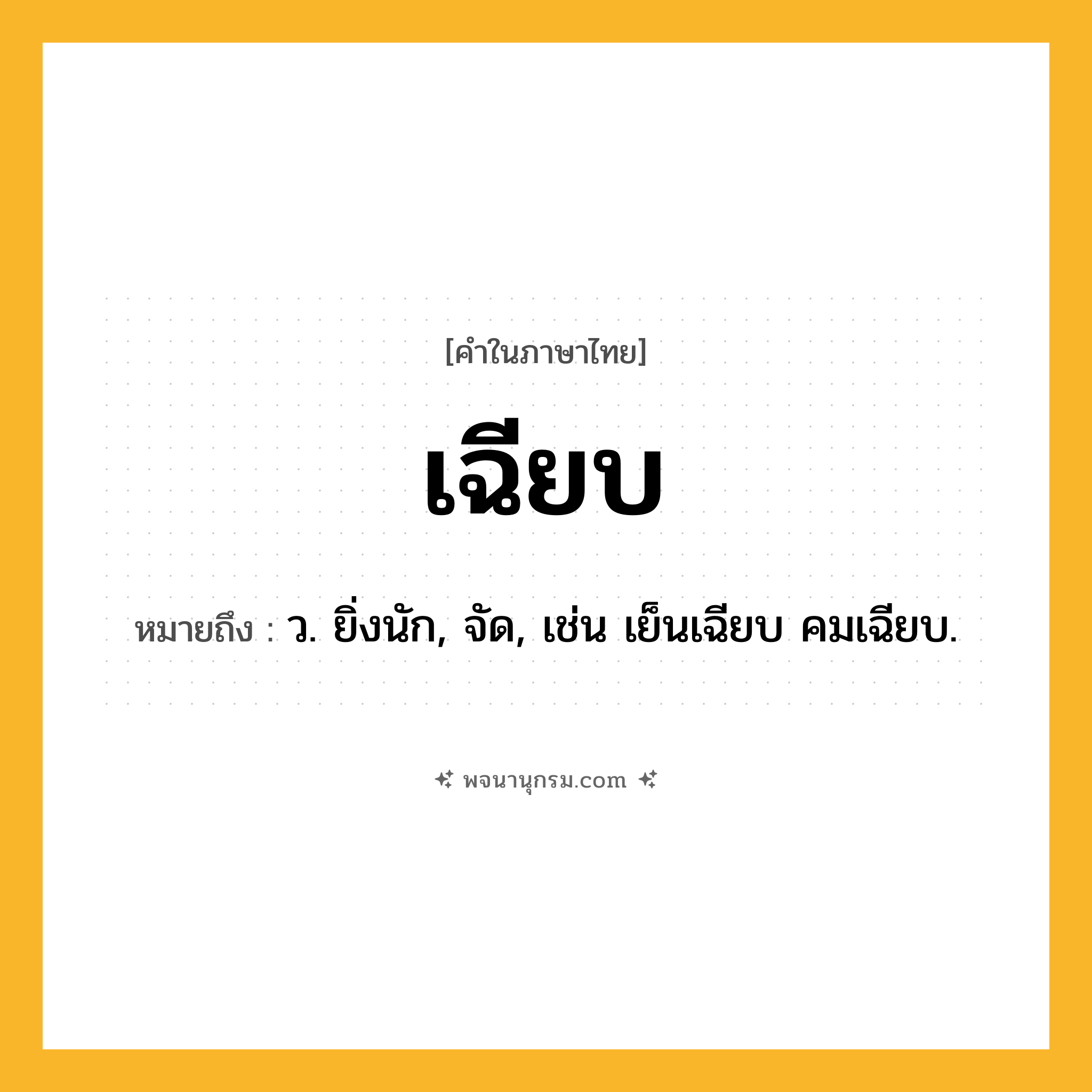 เฉียบ ความหมาย หมายถึงอะไร?, คำในภาษาไทย เฉียบ หมายถึง ว. ยิ่งนัก, จัด, เช่น เย็นเฉียบ คมเฉียบ.