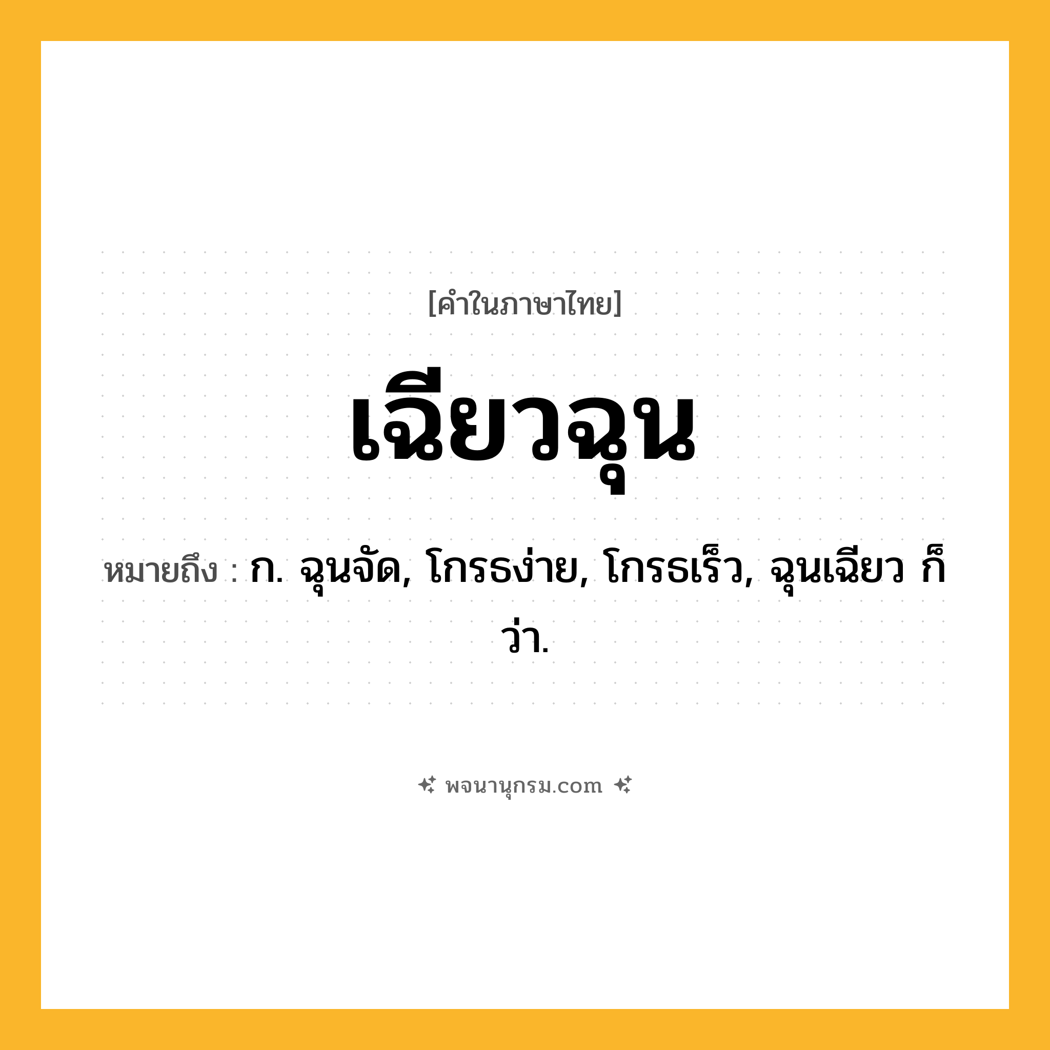 เฉียวฉุน ความหมาย หมายถึงอะไร?, คำในภาษาไทย เฉียวฉุน หมายถึง ก. ฉุนจัด, โกรธง่าย, โกรธเร็ว, ฉุนเฉียว ก็ว่า.