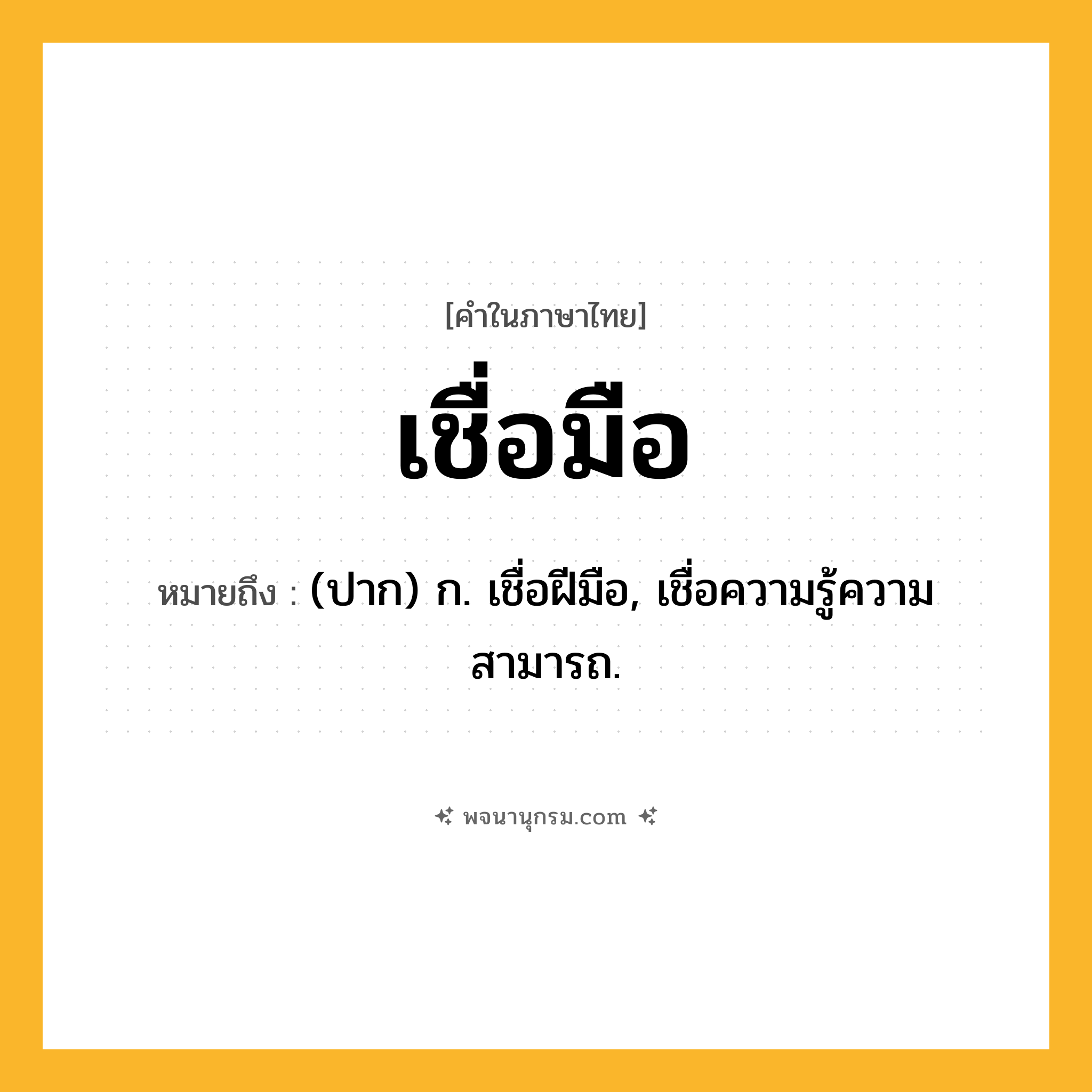 เชื่อมือ ความหมาย หมายถึงอะไร?, คำในภาษาไทย เชื่อมือ หมายถึง (ปาก) ก. เชื่อฝีมือ, เชื่อความรู้ความสามารถ.