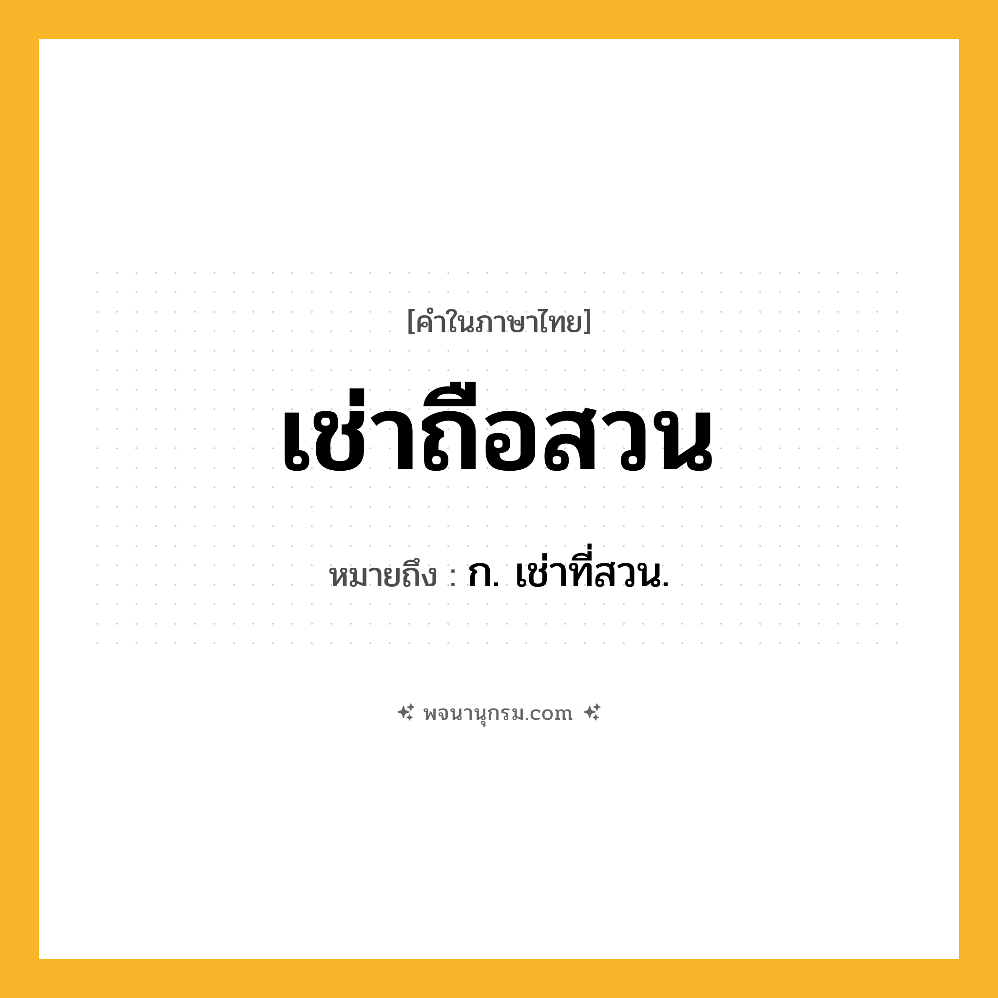 เช่าถือสวน ความหมาย หมายถึงอะไร?, คำในภาษาไทย เช่าถือสวน หมายถึง ก. เช่าที่สวน.