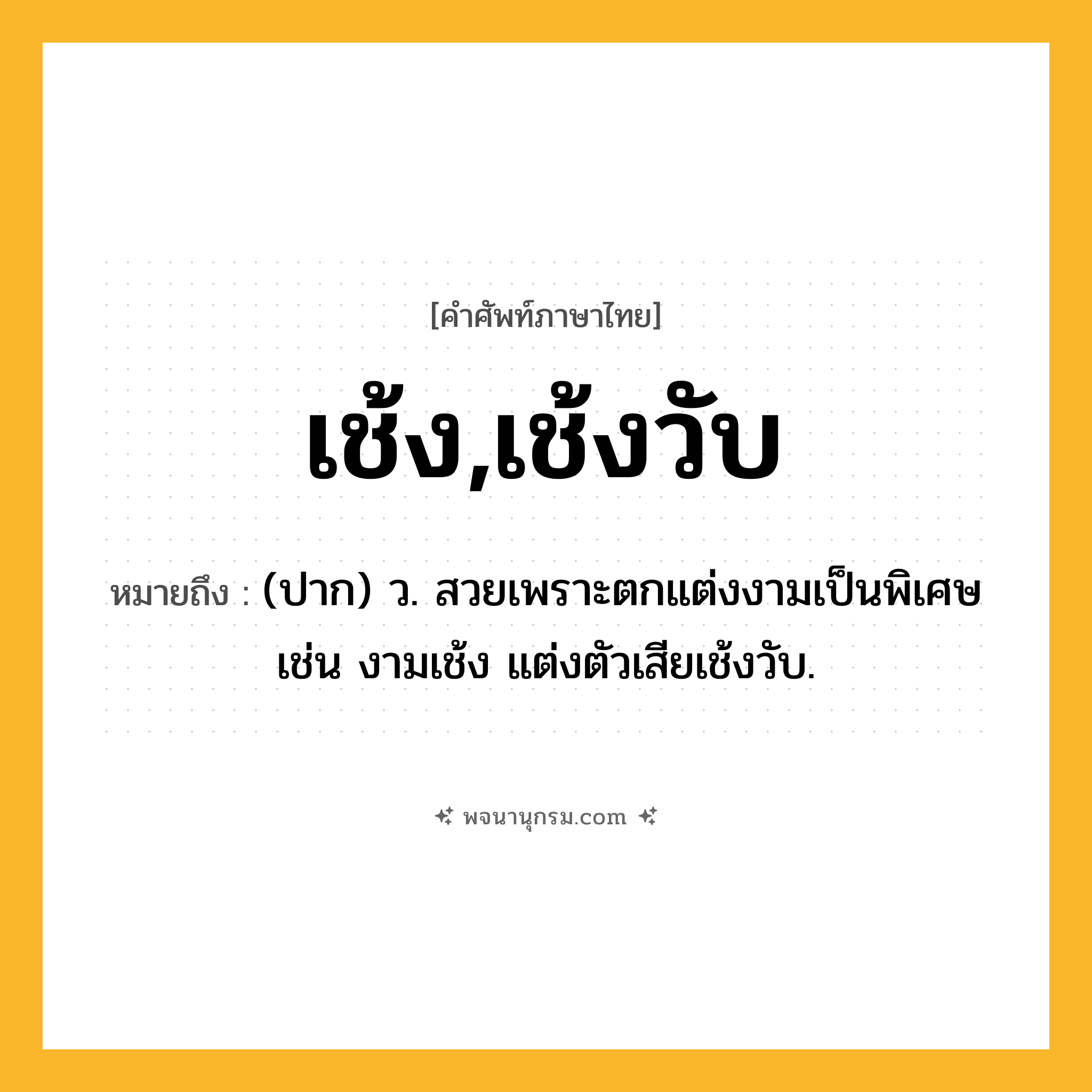 เช้ง,เช้งวับ ความหมาย หมายถึงอะไร?, คำในภาษาไทย เช้ง,เช้งวับ หมายถึง (ปาก) ว. สวยเพราะตกแต่งงามเป็นพิเศษ เช่น งามเช้ง แต่งตัวเสียเช้งวับ.