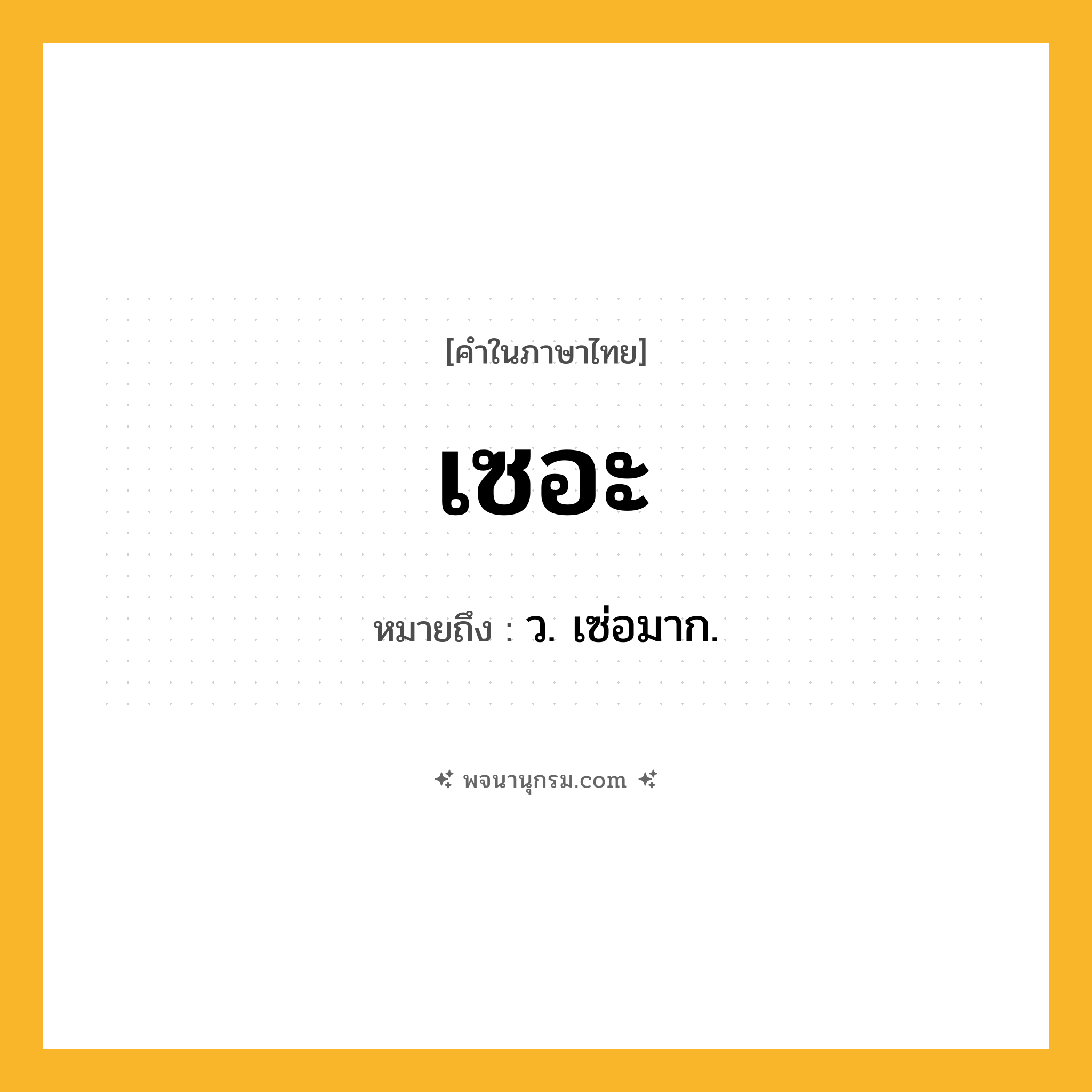 เซอะ ความหมาย หมายถึงอะไร?, คำในภาษาไทย เซอะ หมายถึง ว. เซ่อมาก.