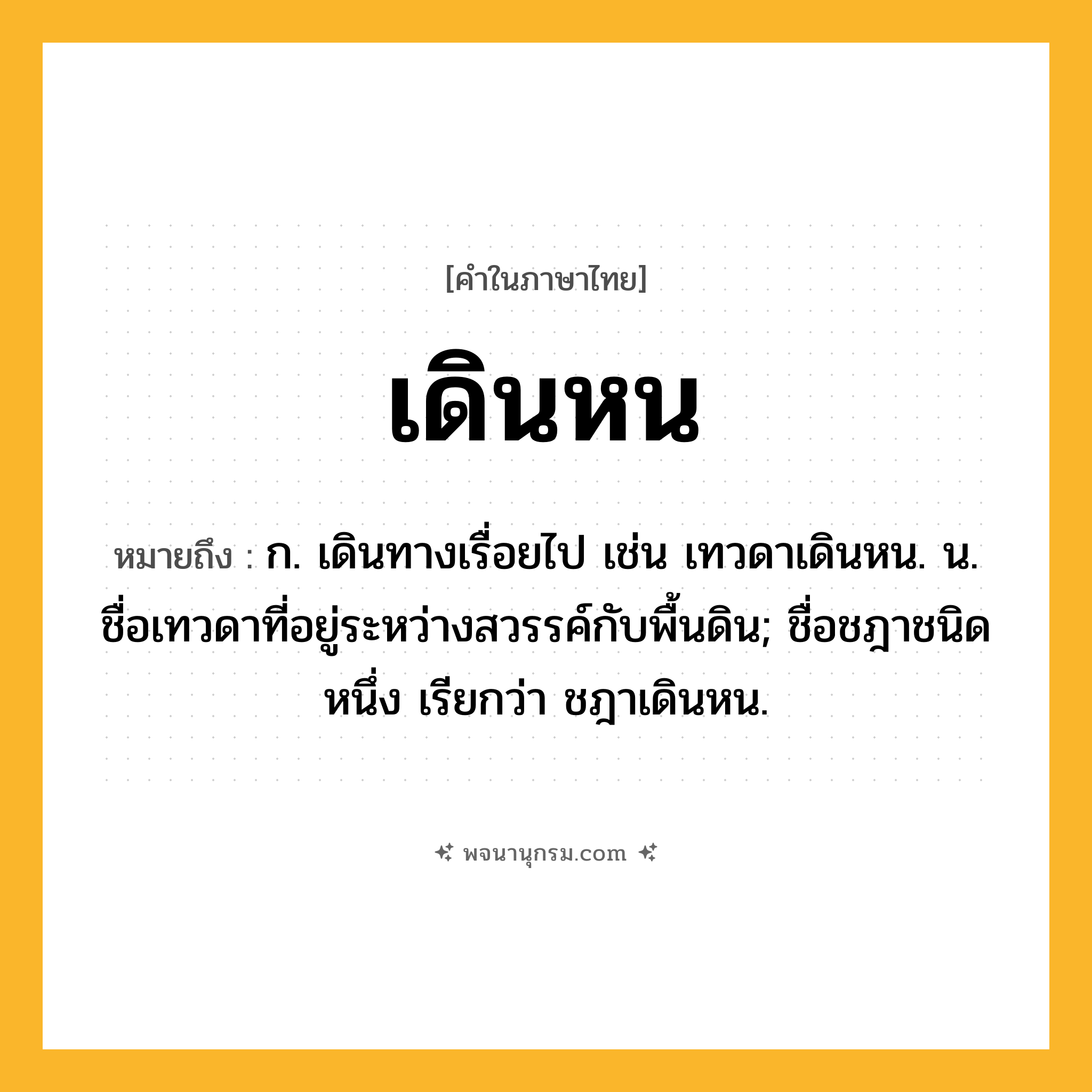 เดินหน ความหมาย หมายถึงอะไร?, คำในภาษาไทย เดินหน หมายถึง ก. เดินทางเรื่อยไป เช่น เทวดาเดินหน. น. ชื่อเทวดาที่อยู่ระหว่างสวรรค์กับพื้นดิน; ชื่อชฎาชนิดหนึ่ง เรียกว่า ชฎาเดินหน.