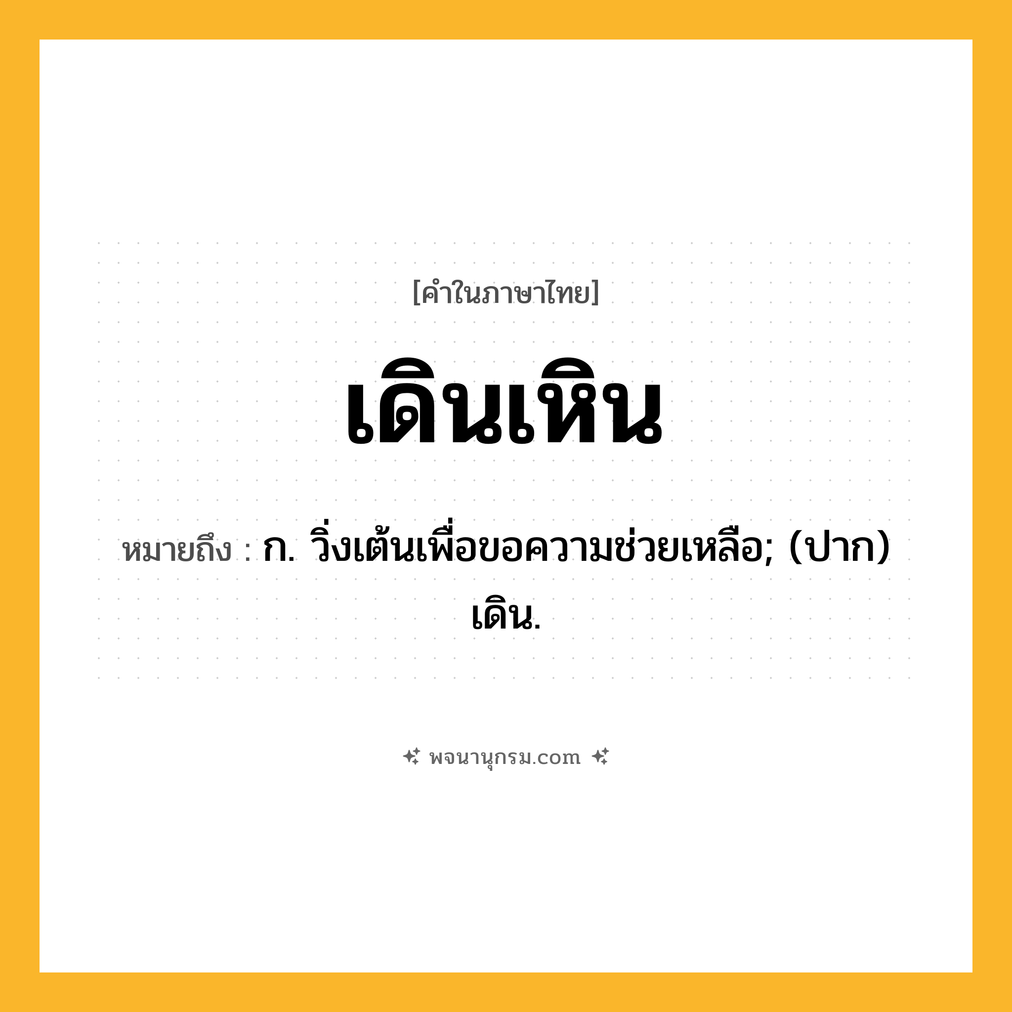เดินเหิน ความหมาย หมายถึงอะไร?, คำในภาษาไทย เดินเหิน หมายถึง ก. วิ่งเต้นเพื่อขอความช่วยเหลือ; (ปาก) เดิน.
