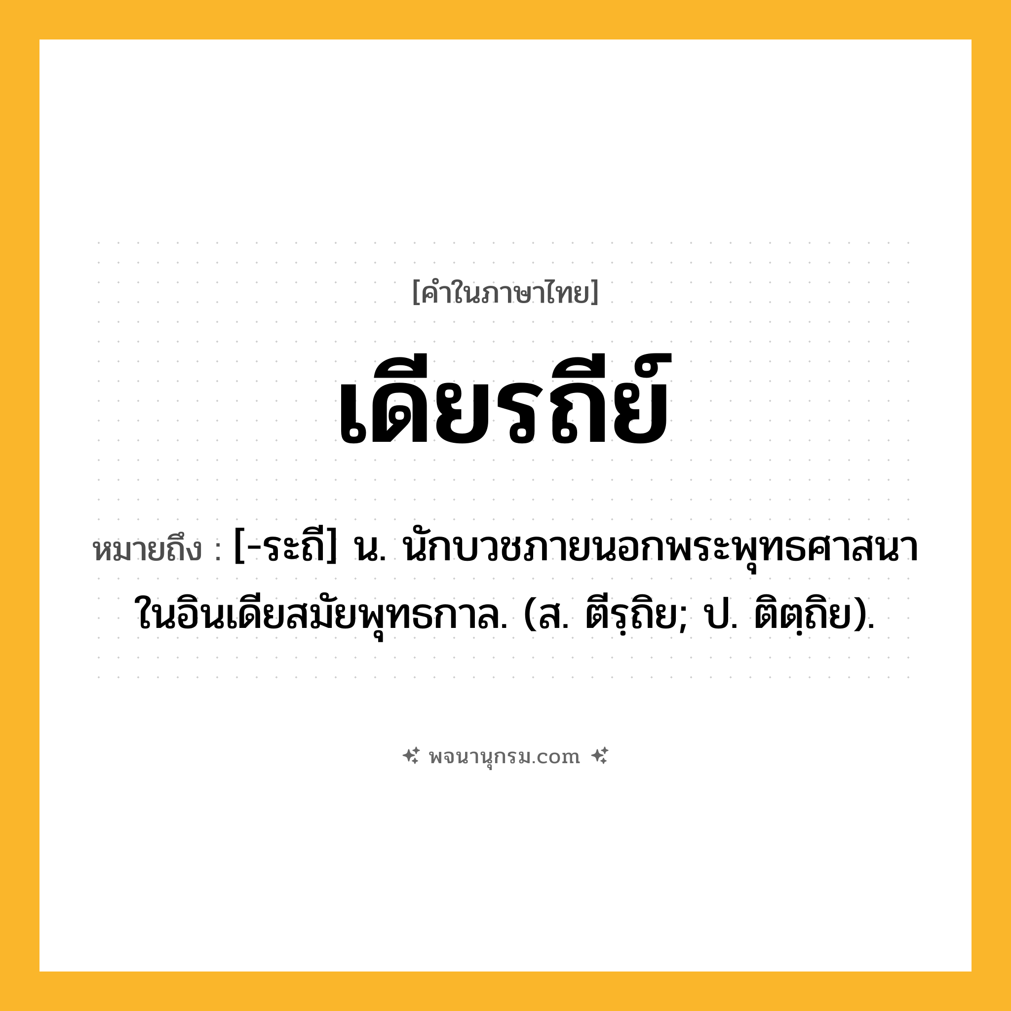 เดียรถีย์ ความหมาย หมายถึงอะไร?, คำในภาษาไทย เดียรถีย์ หมายถึง [-ระถี] น. นักบวชภายนอกพระพุทธศาสนาในอินเดียสมัยพุทธกาล. (ส. ตีรฺถิย; ป. ติตฺถิย).