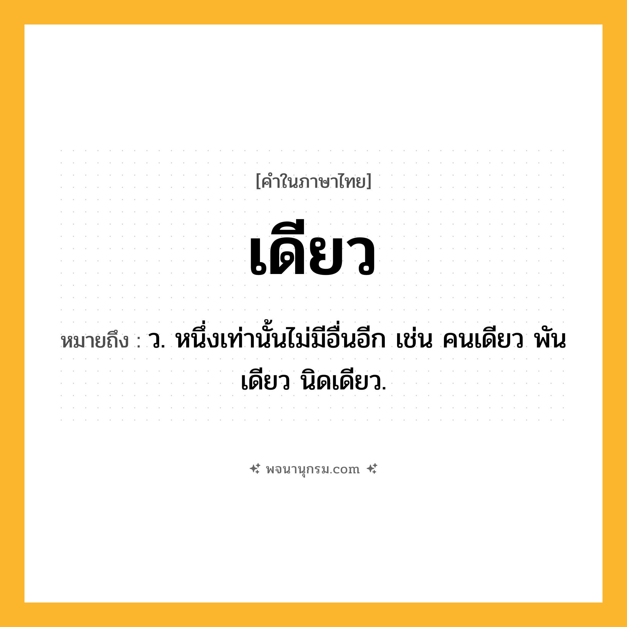 เดียว ความหมาย หมายถึงอะไร?, คำในภาษาไทย เดียว หมายถึง ว. หนึ่งเท่านั้นไม่มีอื่นอีก เช่น คนเดียว พันเดียว นิดเดียว.