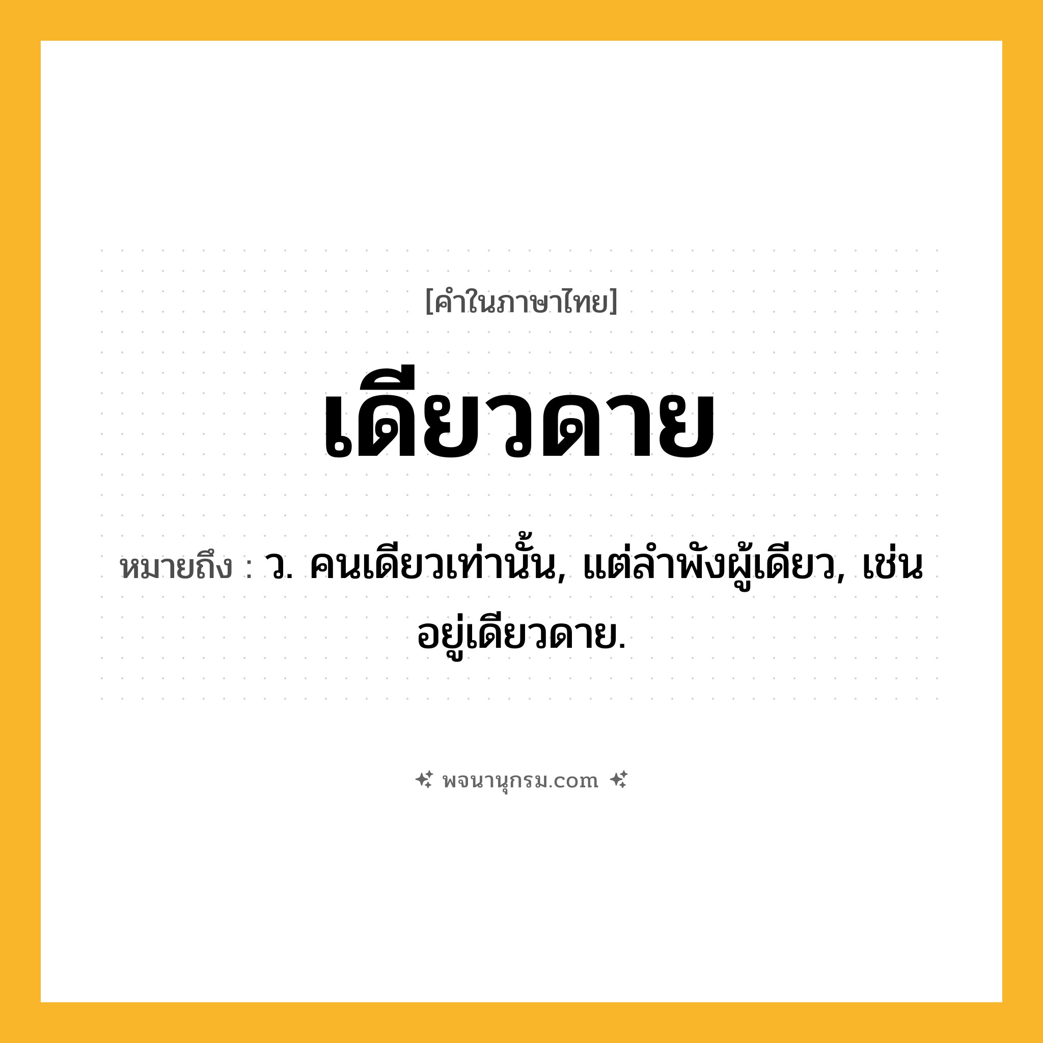 เดียวดาย ความหมาย หมายถึงอะไร?, คำในภาษาไทย เดียวดาย หมายถึง ว. คนเดียวเท่านั้น, แต่ลําพังผู้เดียว, เช่น อยู่เดียวดาย.