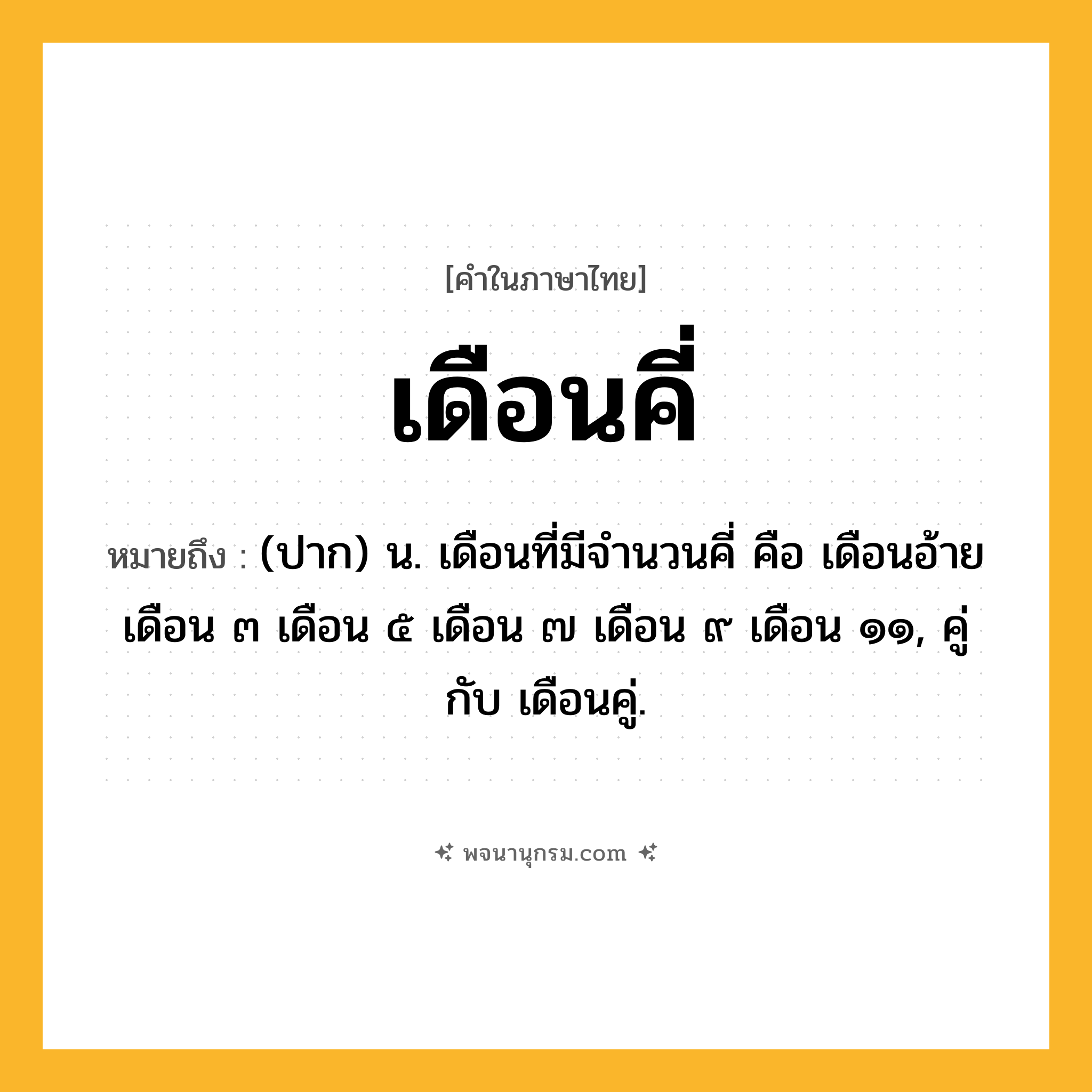 เดือนคี่ ความหมาย หมายถึงอะไร?, คำในภาษาไทย เดือนคี่ หมายถึง (ปาก) น. เดือนที่มีจํานวนคี่ คือ เดือนอ้าย เดือน ๓ เดือน ๕ เดือน ๗ เดือน ๙ เดือน ๑๑, คู่กับ เดือนคู่.