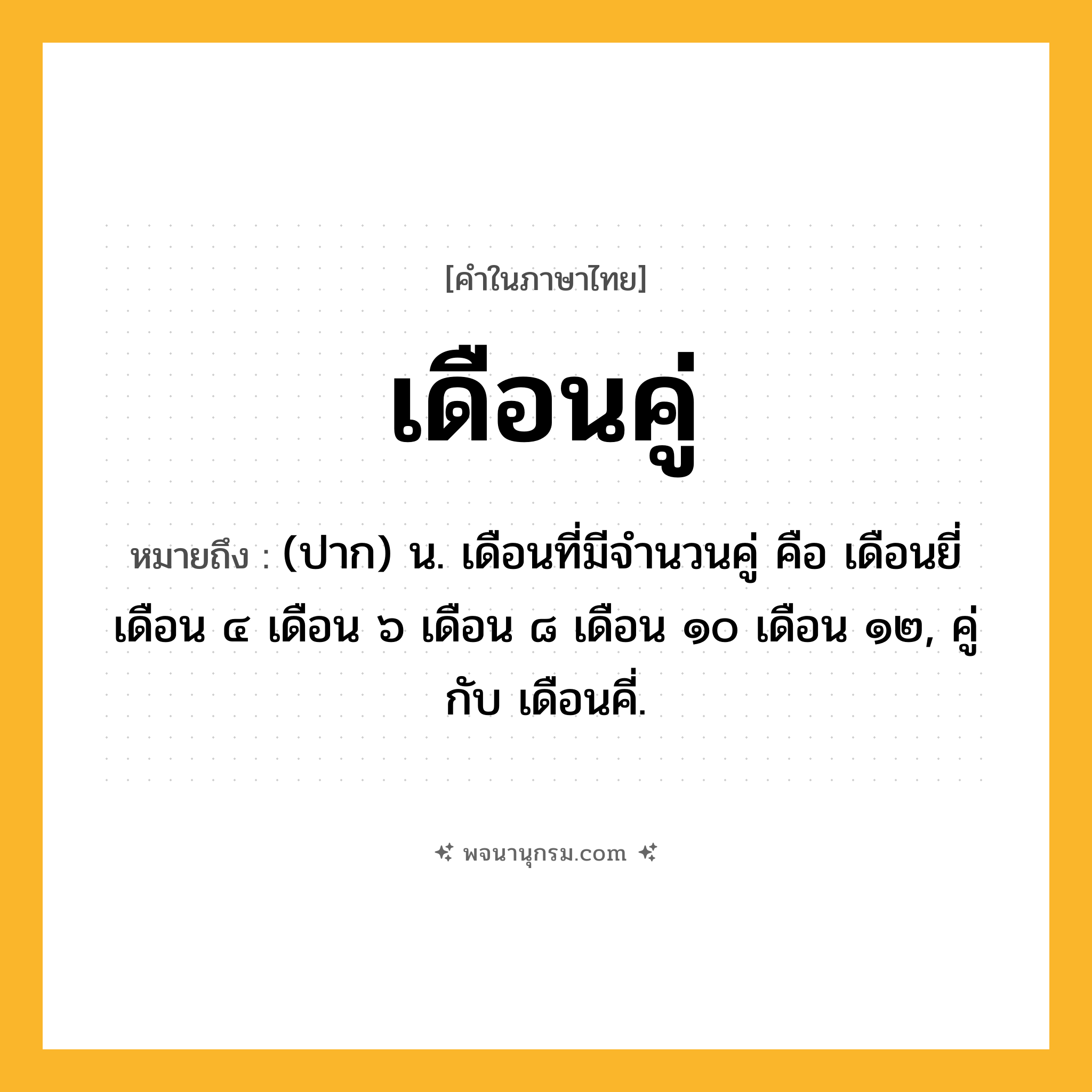 เดือนคู่ ความหมาย หมายถึงอะไร?, คำในภาษาไทย เดือนคู่ หมายถึง (ปาก) น. เดือนที่มีจํานวนคู่ คือ เดือนยี่ เดือน ๔ เดือน ๖ เดือน ๘ เดือน ๑๐ เดือน ๑๒, คู่กับ เดือนคี่.