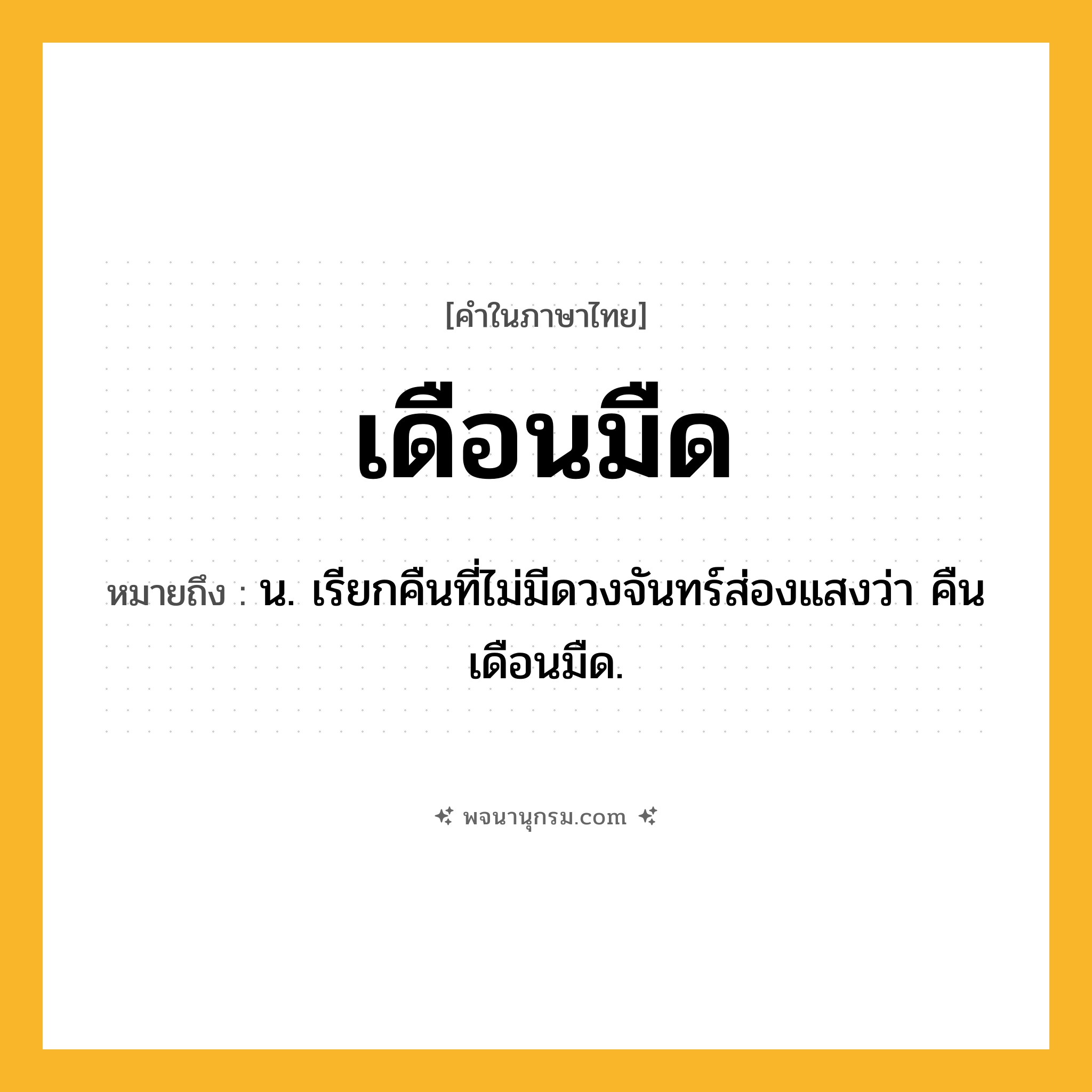 เดือนมืด ความหมาย หมายถึงอะไร?, คำในภาษาไทย เดือนมืด หมายถึง น. เรียกคืนที่ไม่มีดวงจันทร์ส่องแสงว่า คืนเดือนมืด.
