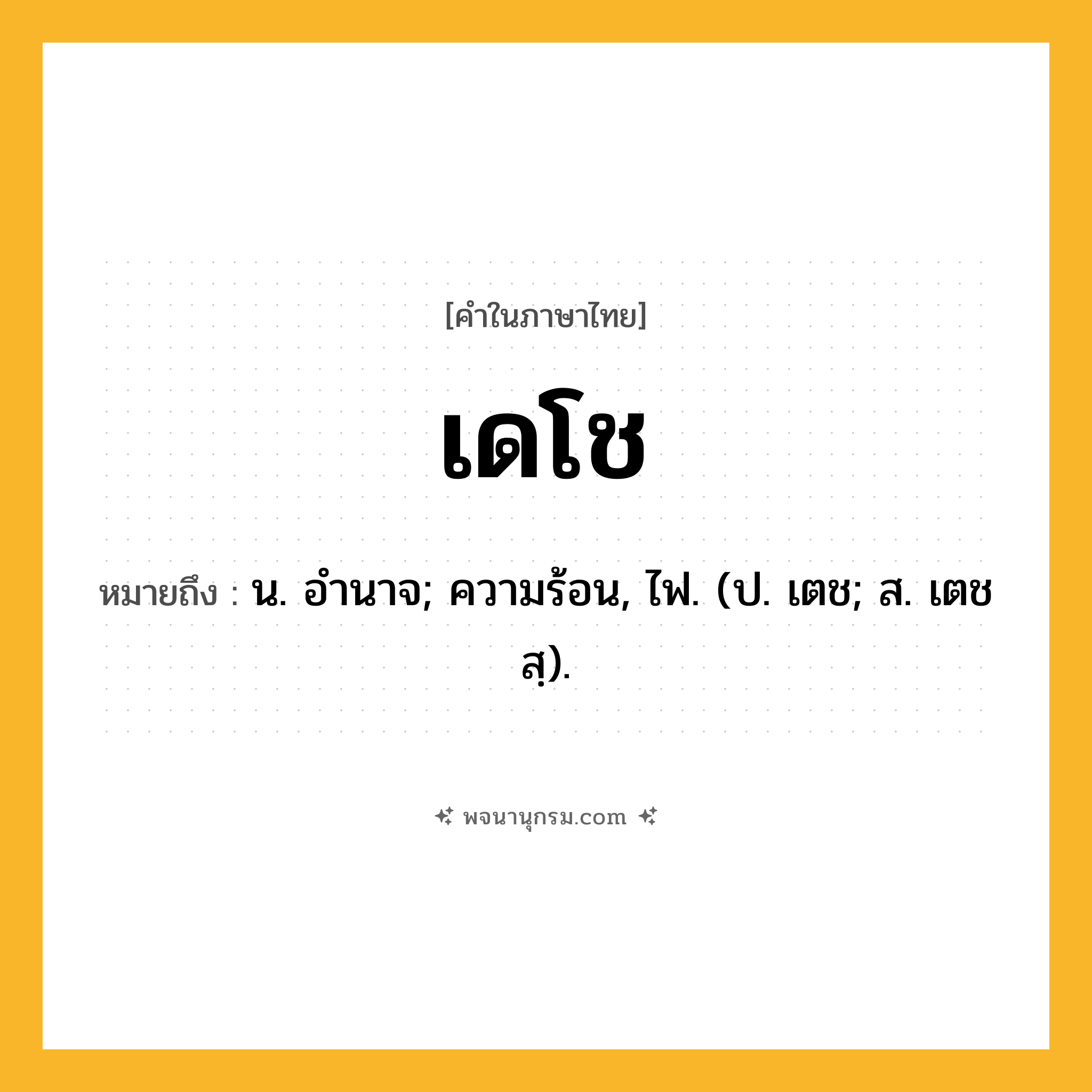 เดโช ความหมาย หมายถึงอะไร?, คำในภาษาไทย เดโช หมายถึง น. อํานาจ; ความร้อน, ไฟ. (ป. เตช; ส. เตชสฺ).
