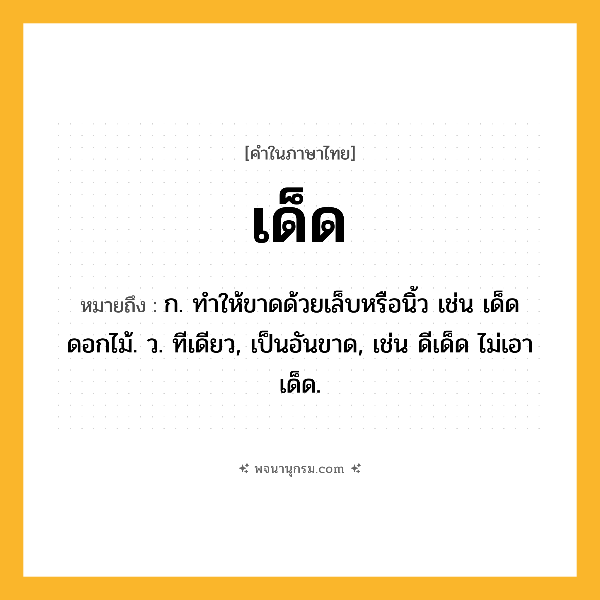 เด็ด ความหมาย หมายถึงอะไร?, คำในภาษาไทย เด็ด หมายถึง ก. ทําให้ขาดด้วยเล็บหรือนิ้ว เช่น เด็ดดอกไม้. ว. ทีเดียว, เป็นอันขาด, เช่น ดีเด็ด ไม่เอาเด็ด.