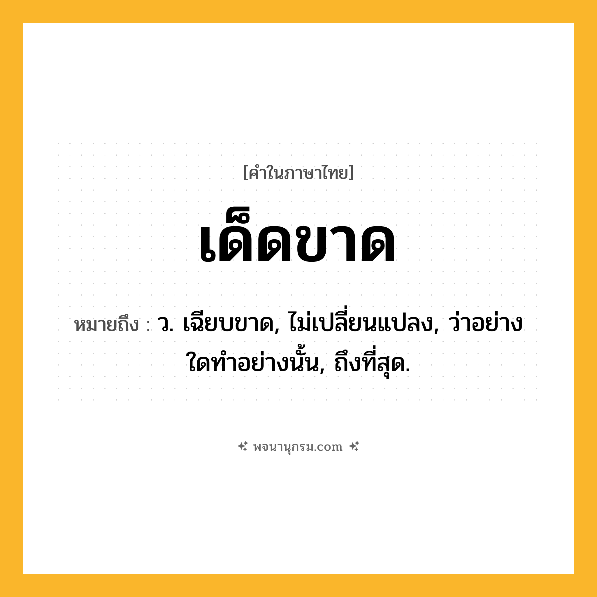 เด็ดขาด ความหมาย หมายถึงอะไร?, คำในภาษาไทย เด็ดขาด หมายถึง ว. เฉียบขาด, ไม่เปลี่ยนแปลง, ว่าอย่างใดทําอย่างนั้น, ถึงที่สุด.