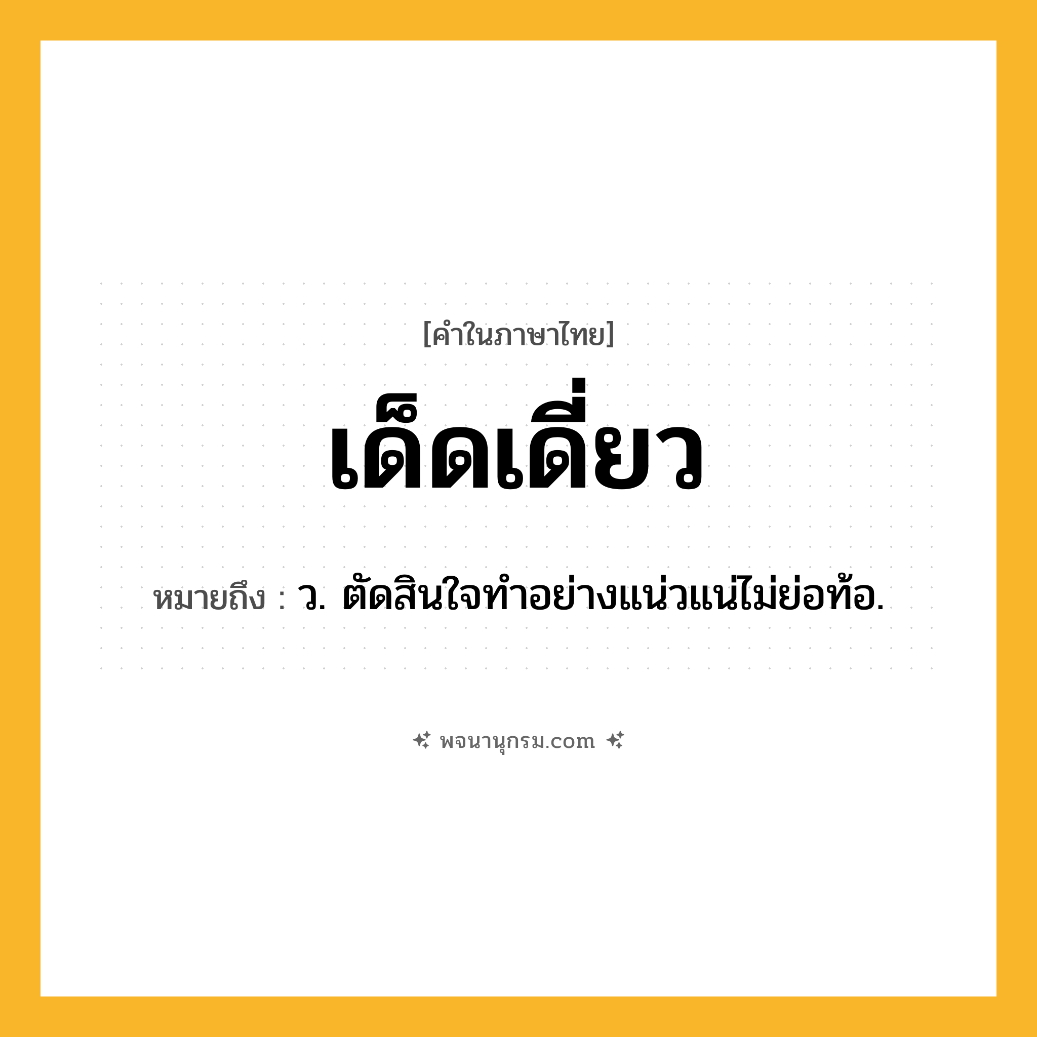 เด็ดเดี่ยว ความหมาย หมายถึงอะไร?, คำในภาษาไทย เด็ดเดี่ยว หมายถึง ว. ตัดสินใจทําอย่างแน่วแน่ไม่ย่อท้อ.