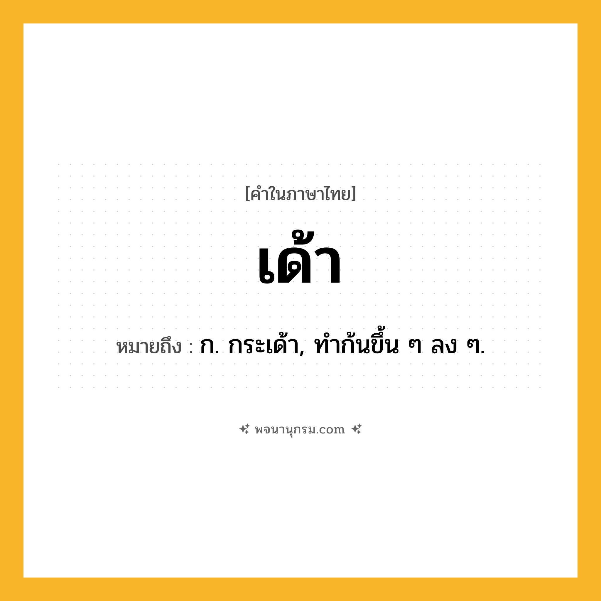 เด้า ความหมาย หมายถึงอะไร?, คำในภาษาไทย เด้า หมายถึง ก. กระเด้า, ทําก้นขึ้น ๆ ลง ๆ.