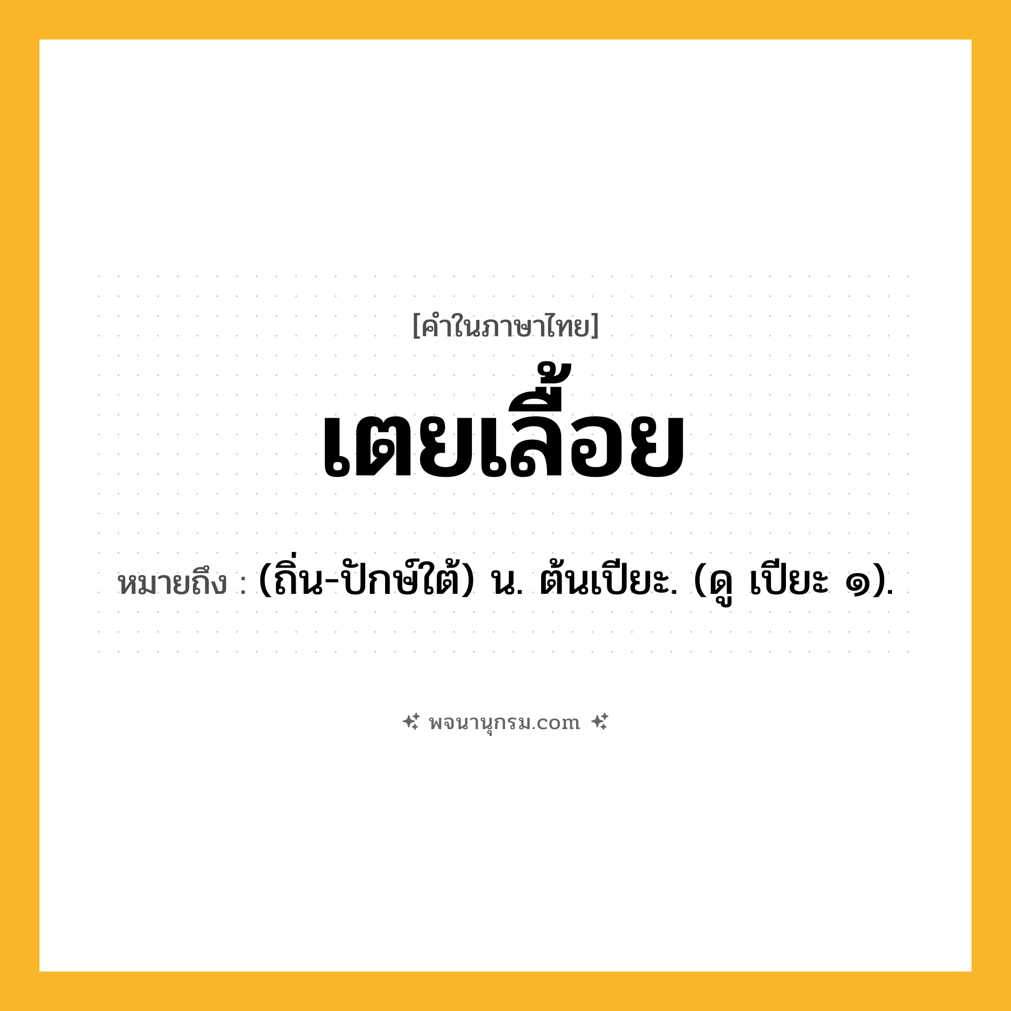 เตยเลื้อย ความหมาย หมายถึงอะไร?, คำในภาษาไทย เตยเลื้อย หมายถึง (ถิ่น-ปักษ์ใต้) น. ต้นเปียะ. (ดู เปียะ ๑).