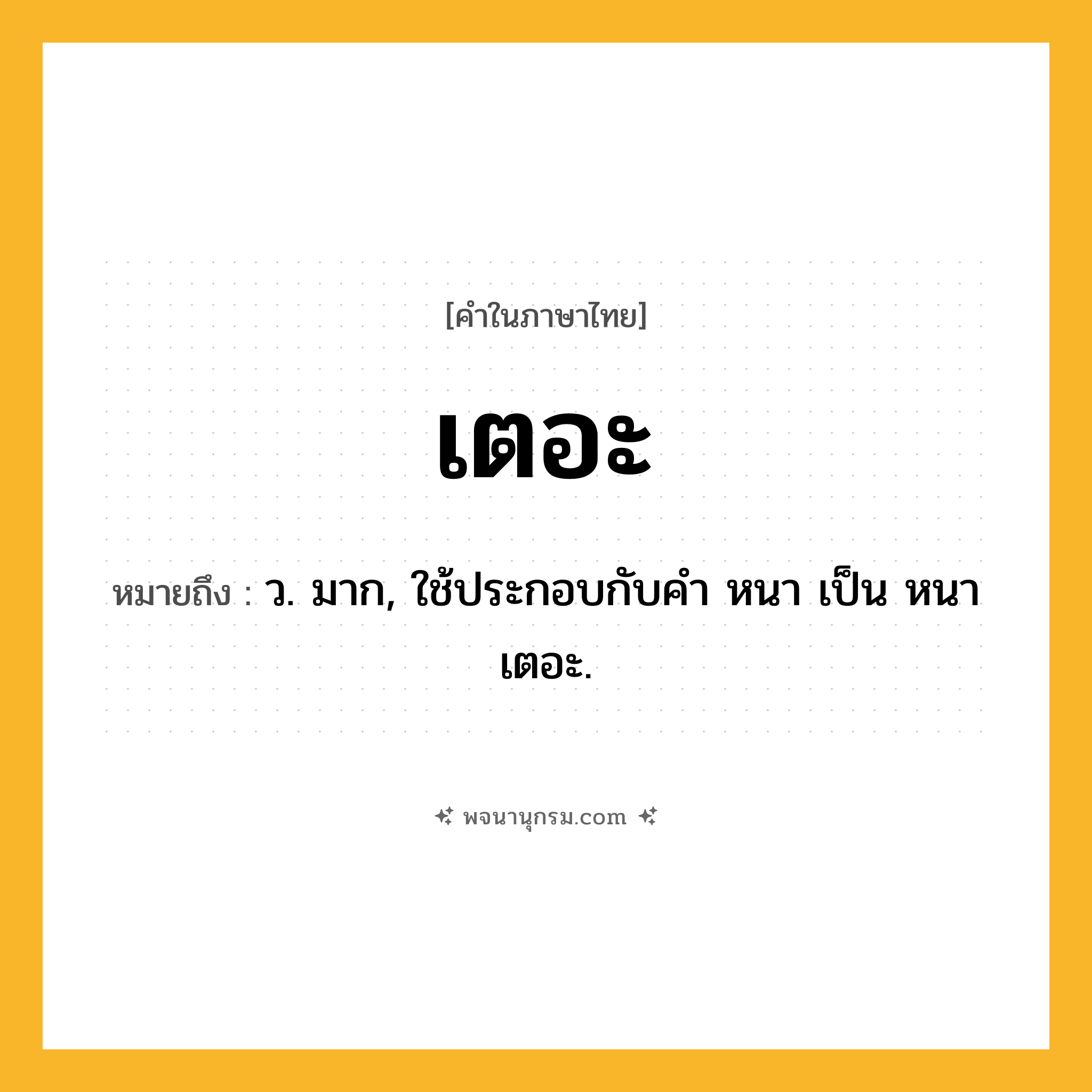 เตอะ ความหมาย หมายถึงอะไร?, คำในภาษาไทย เตอะ หมายถึง ว. มาก, ใช้ประกอบกับคํา หนา เป็น หนาเตอะ.
