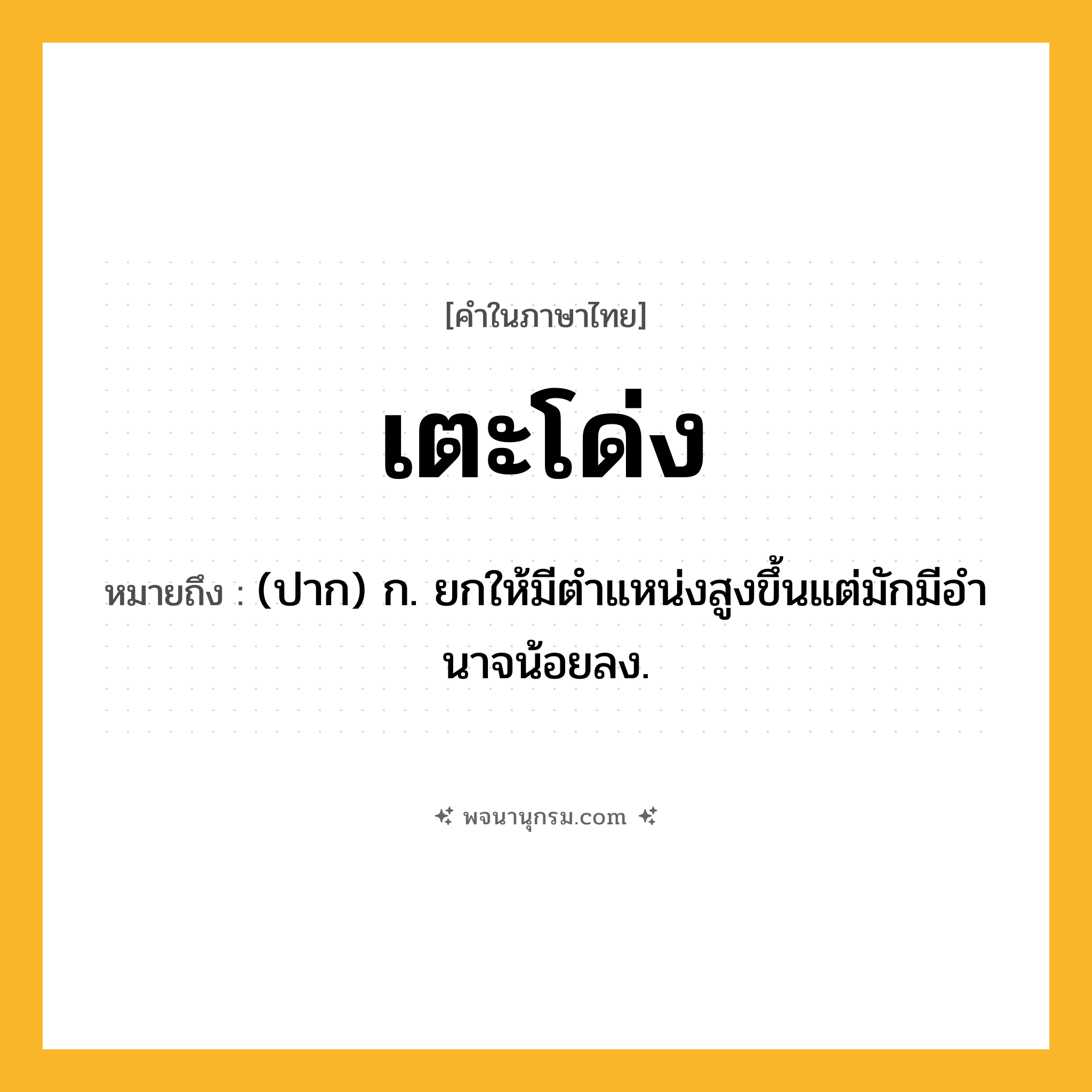 เตะโด่ง ความหมาย หมายถึงอะไร?, คำในภาษาไทย เตะโด่ง หมายถึง (ปาก) ก. ยกให้มีตําแหน่งสูงขึ้นแต่มักมีอํานาจน้อยลง.
