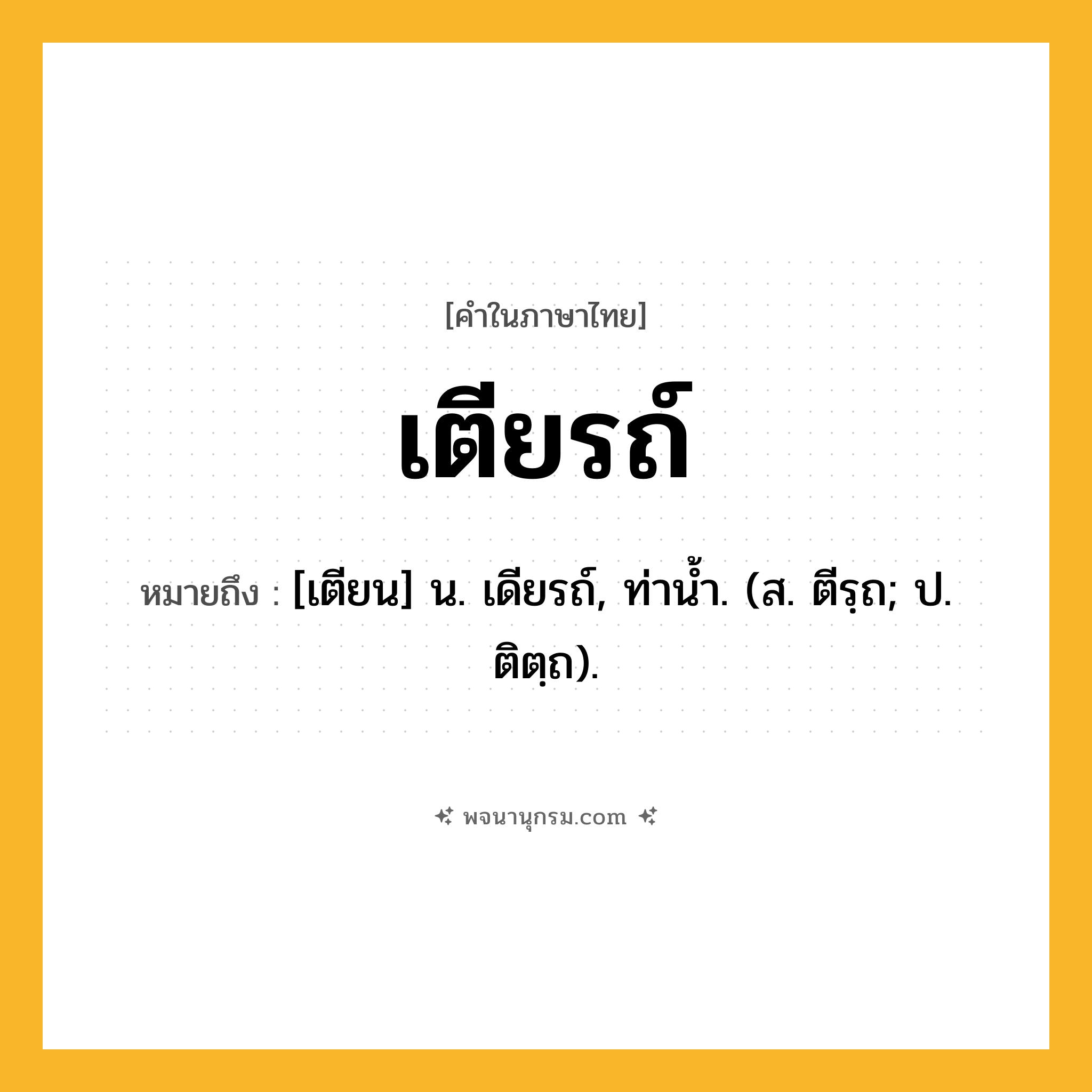 เตียรถ์ ความหมาย หมายถึงอะไร?, คำในภาษาไทย เตียรถ์ หมายถึง [เตียน] น. เดียรถ์, ท่านํ้า. (ส. ตีรฺถ; ป. ติตฺถ).