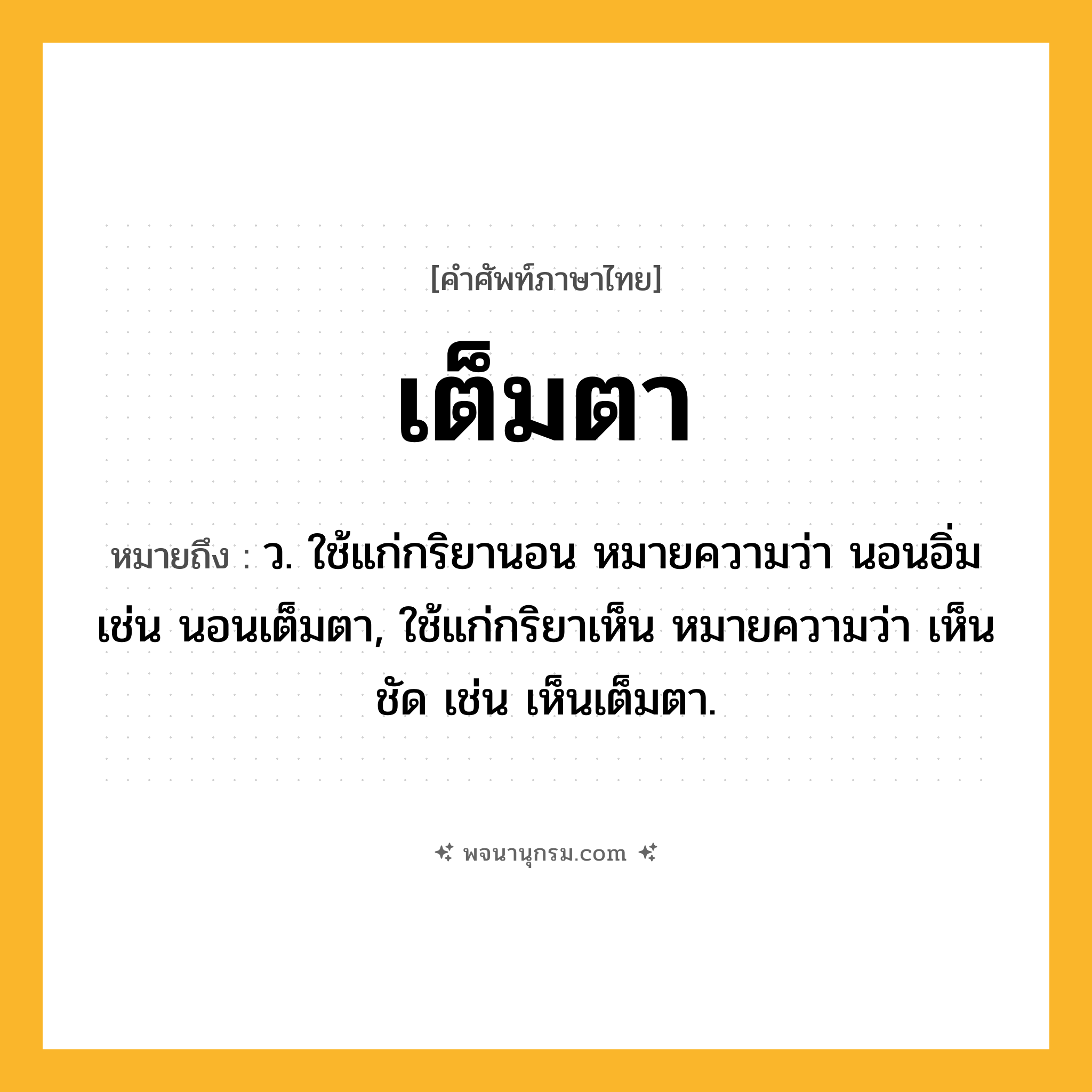 เต็มตา ความหมาย หมายถึงอะไร?, คำในภาษาไทย เต็มตา หมายถึง ว. ใช้แก่กริยานอน หมายความว่า นอนอิ่ม เช่น นอนเต็มตา, ใช้แก่กริยาเห็น หมายความว่า เห็นชัด เช่น เห็นเต็มตา.