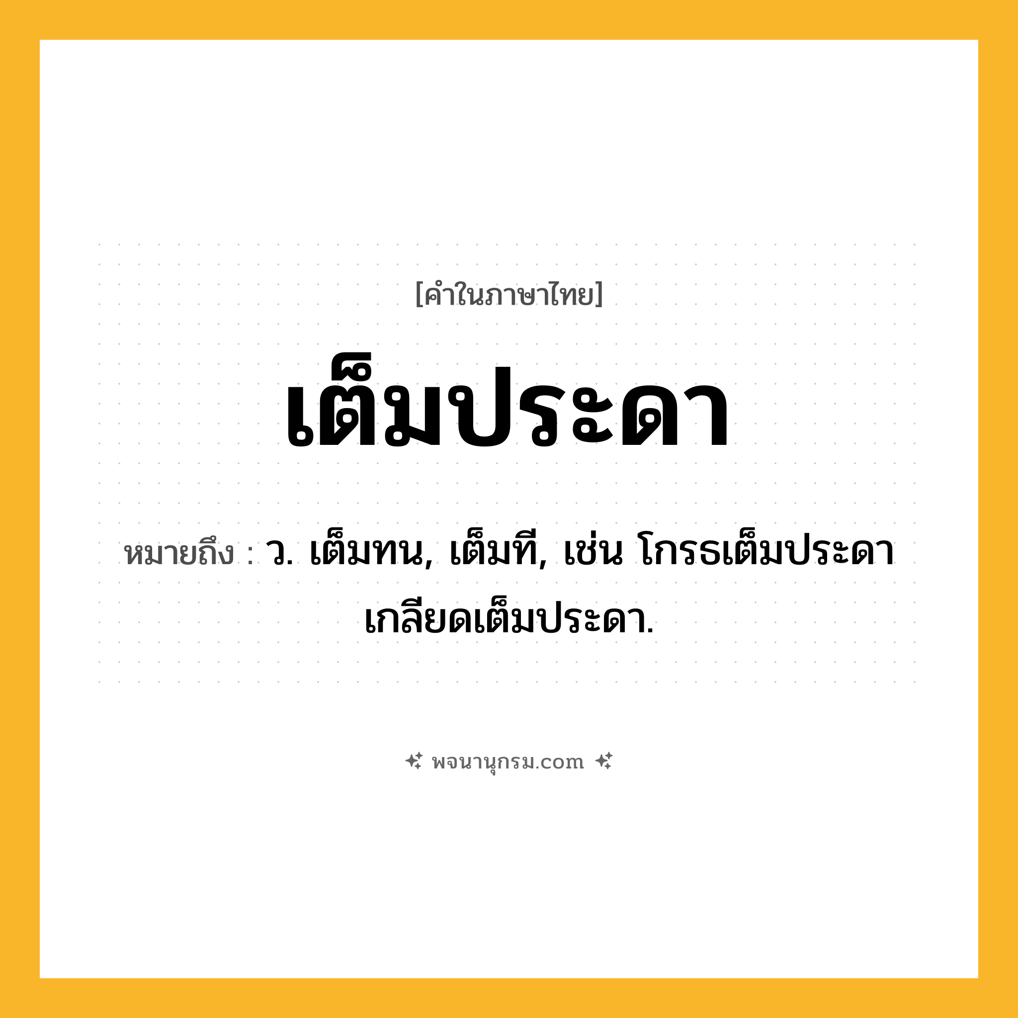 เต็มประดา ความหมาย หมายถึงอะไร?, คำในภาษาไทย เต็มประดา หมายถึง ว. เต็มทน, เต็มที, เช่น โกรธเต็มประดา เกลียดเต็มประดา.