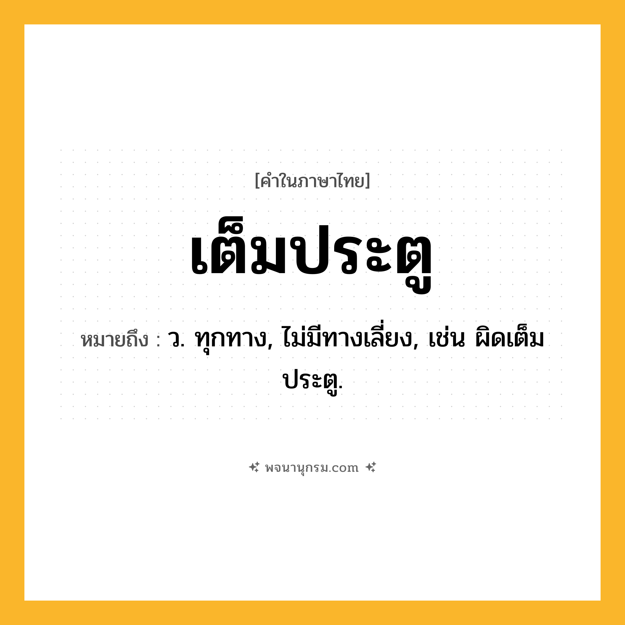 เต็มประตู ความหมาย หมายถึงอะไร?, คำในภาษาไทย เต็มประตู หมายถึง ว. ทุกทาง, ไม่มีทางเลี่ยง, เช่น ผิดเต็มประตู.