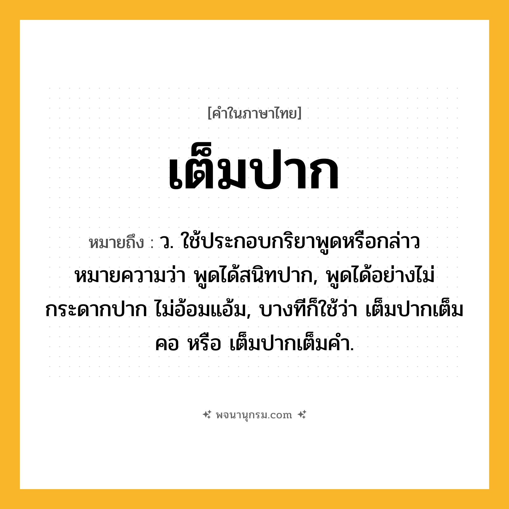 เต็มปาก ความหมาย หมายถึงอะไร?, คำในภาษาไทย เต็มปาก หมายถึง ว. ใช้ประกอบกริยาพูดหรือกล่าว หมายความว่า พูดได้สนิทปาก, พูดได้อย่างไม่กระดากปาก ไม่อ้อมแอ้ม, บางทีก็ใช้ว่า เต็มปากเต็มคอ หรือ เต็มปากเต็มคํา.