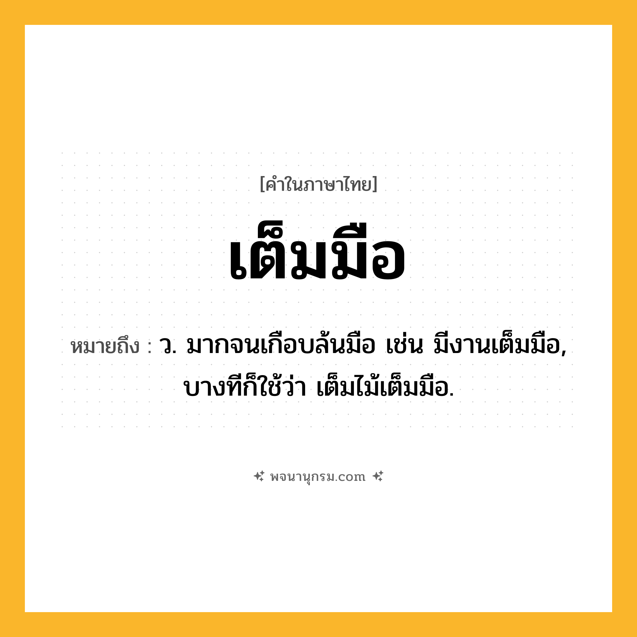 เต็มมือ ความหมาย หมายถึงอะไร?, คำในภาษาไทย เต็มมือ หมายถึง ว. มากจนเกือบล้นมือ เช่น มีงานเต็มมือ, บางทีก็ใช้ว่า เต็มไม้เต็มมือ.