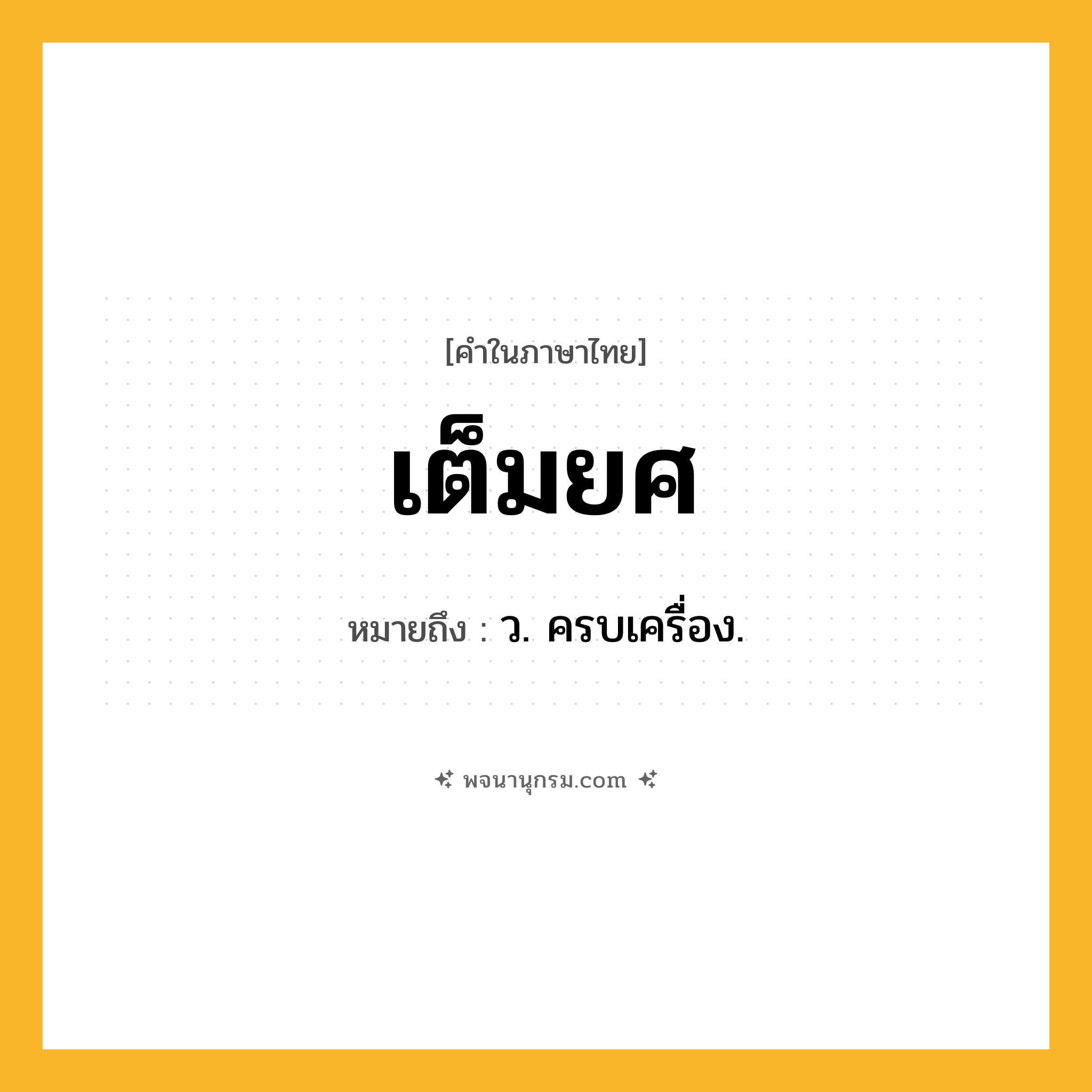 เต็มยศ ความหมาย หมายถึงอะไร?, คำในภาษาไทย เต็มยศ หมายถึง ว. ครบเครื่อง.