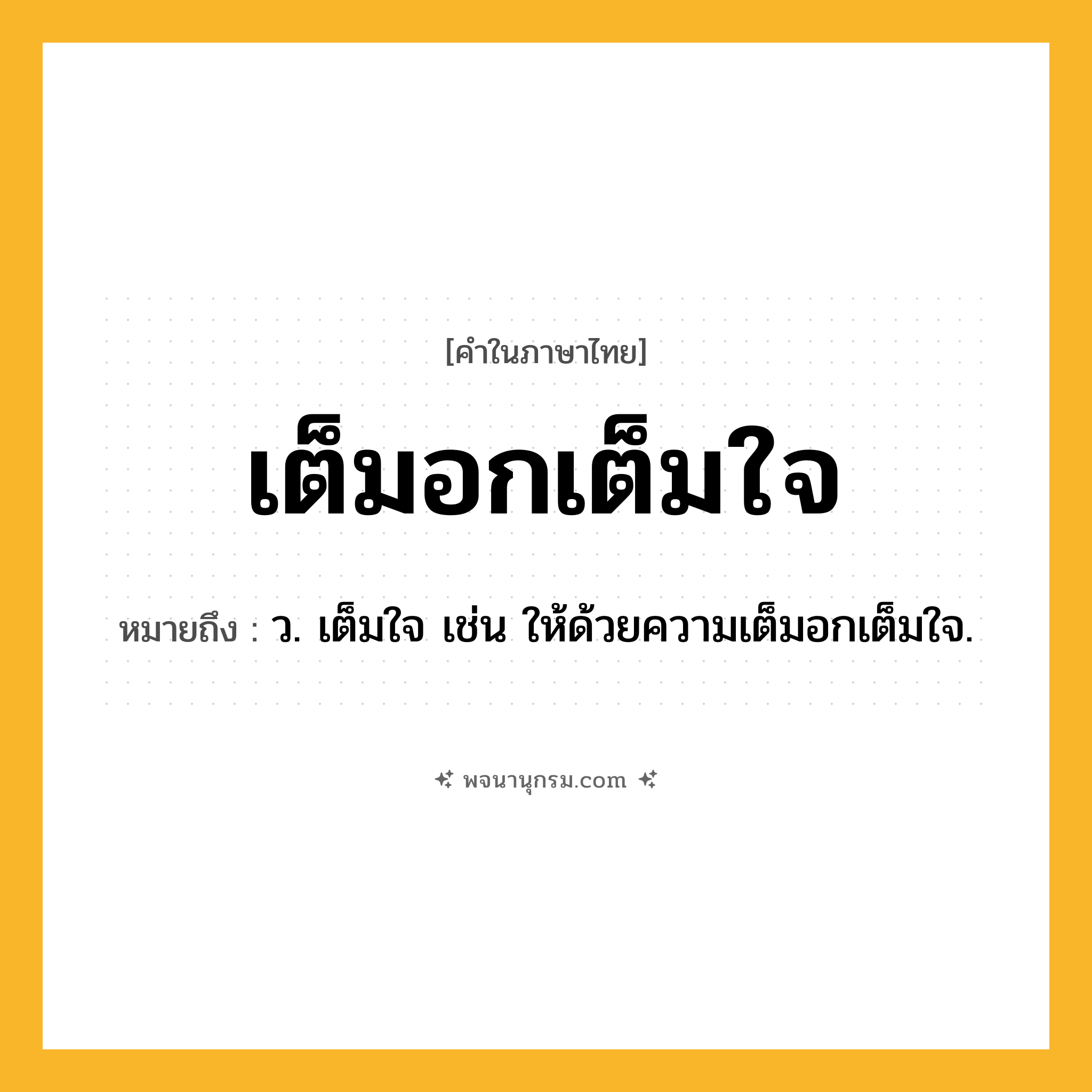 เต็มอกเต็มใจ ความหมาย หมายถึงอะไร?, คำในภาษาไทย เต็มอกเต็มใจ หมายถึง ว. เต็มใจ เช่น ให้ด้วยความเต็มอกเต็มใจ.