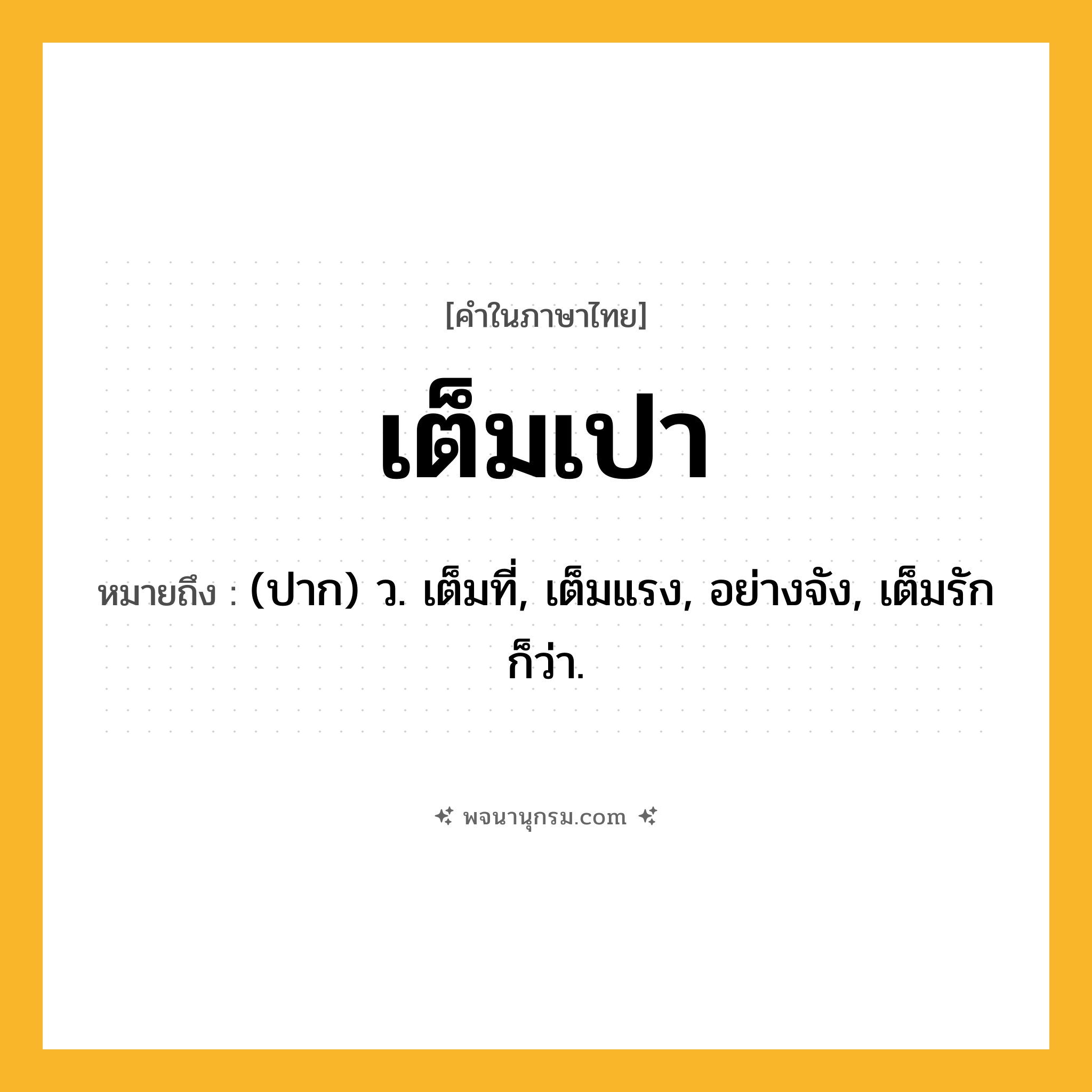 เต็มเปา ความหมาย หมายถึงอะไร?, คำในภาษาไทย เต็มเปา หมายถึง (ปาก) ว. เต็มที่, เต็มแรง, อย่างจัง, เต็มรัก ก็ว่า.