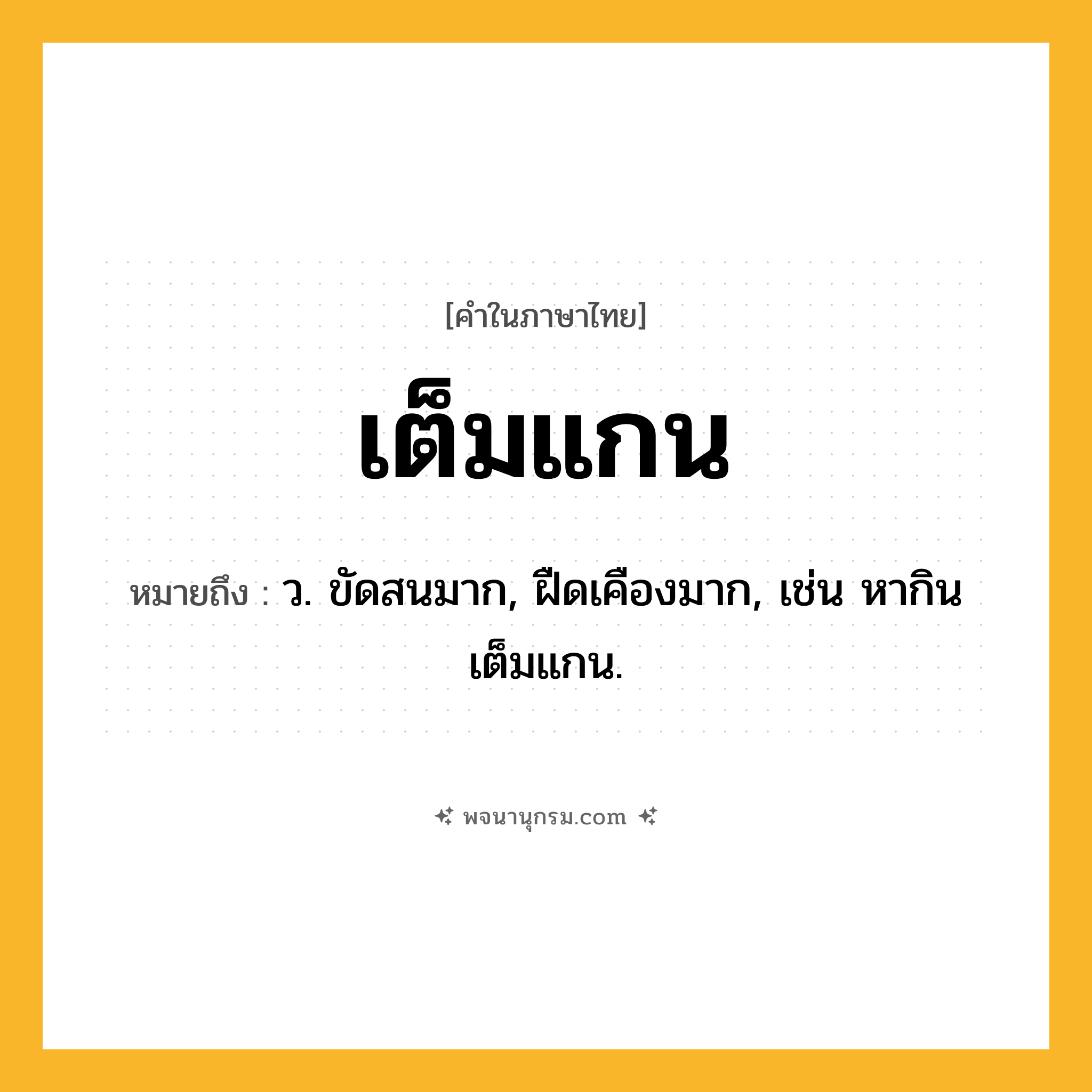 เต็มแกน ความหมาย หมายถึงอะไร?, คำในภาษาไทย เต็มแกน หมายถึง ว. ขัดสนมาก, ฝืดเคืองมาก, เช่น หากินเต็มแกน.