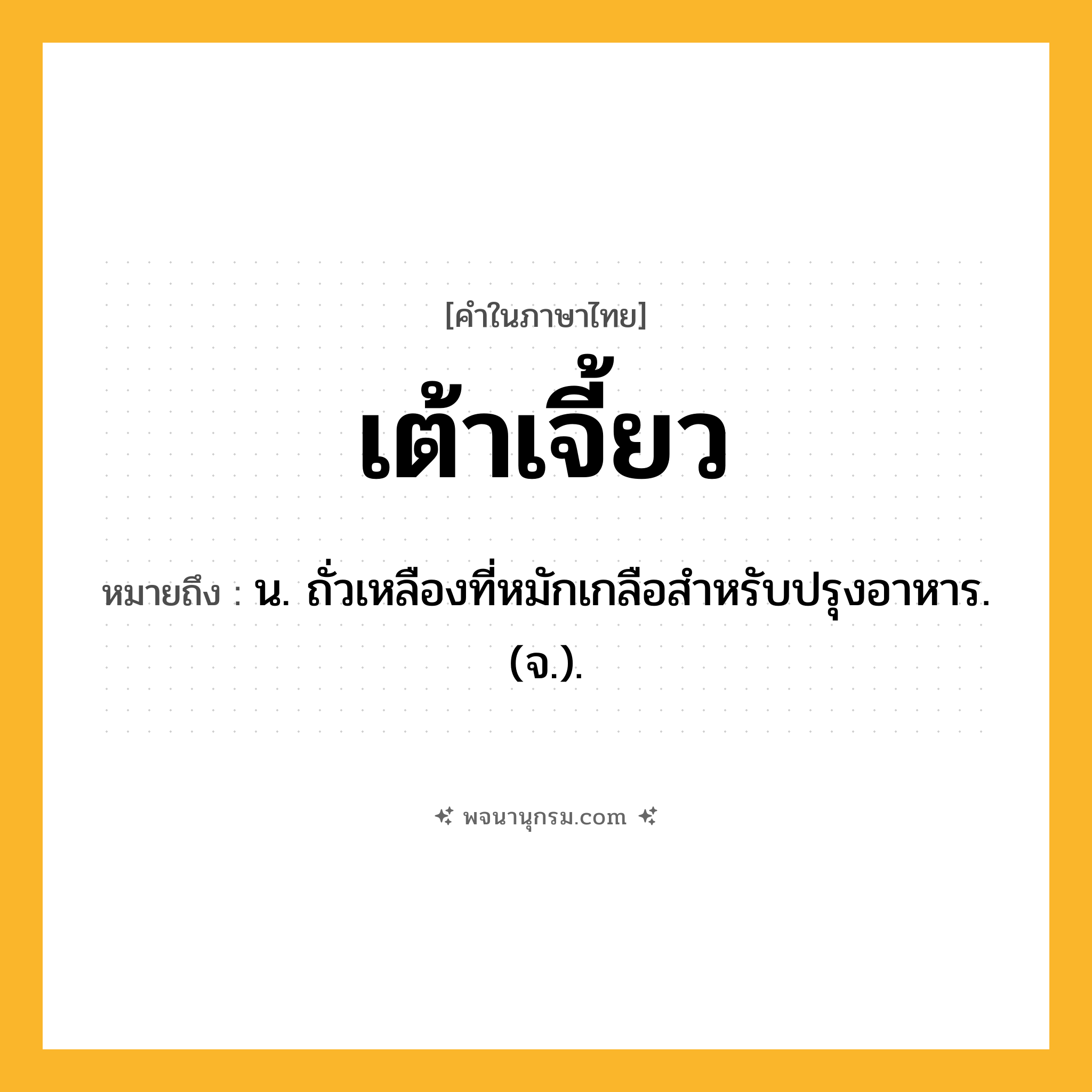 เต้าเจี้ยว ความหมาย หมายถึงอะไร?, คำในภาษาไทย เต้าเจี้ยว หมายถึง น. ถั่วเหลืองที่หมักเกลือสําหรับปรุงอาหาร. (จ.).