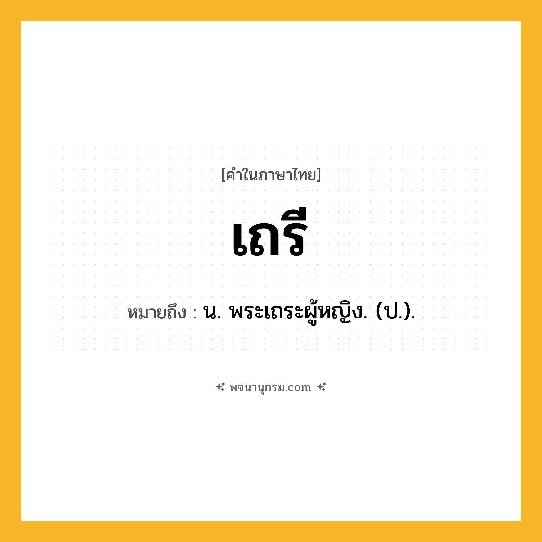 เถรี ความหมาย หมายถึงอะไร?, คำในภาษาไทย เถรี หมายถึง น. พระเถระผู้หญิง. (ป.).