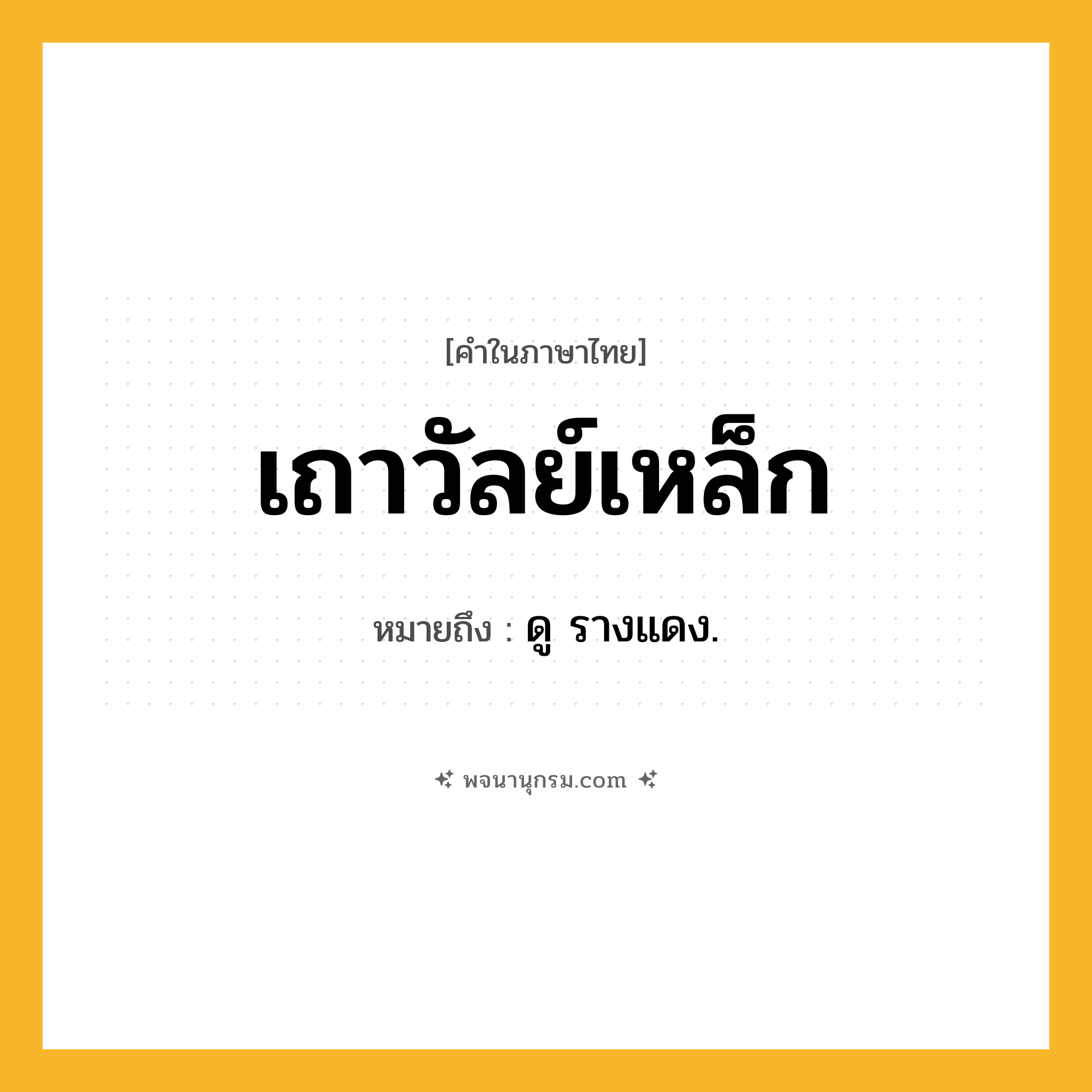 เถาวัลย์เหล็ก ความหมาย หมายถึงอะไร?, คำในภาษาไทย เถาวัลย์เหล็ก หมายถึง ดู รางแดง.