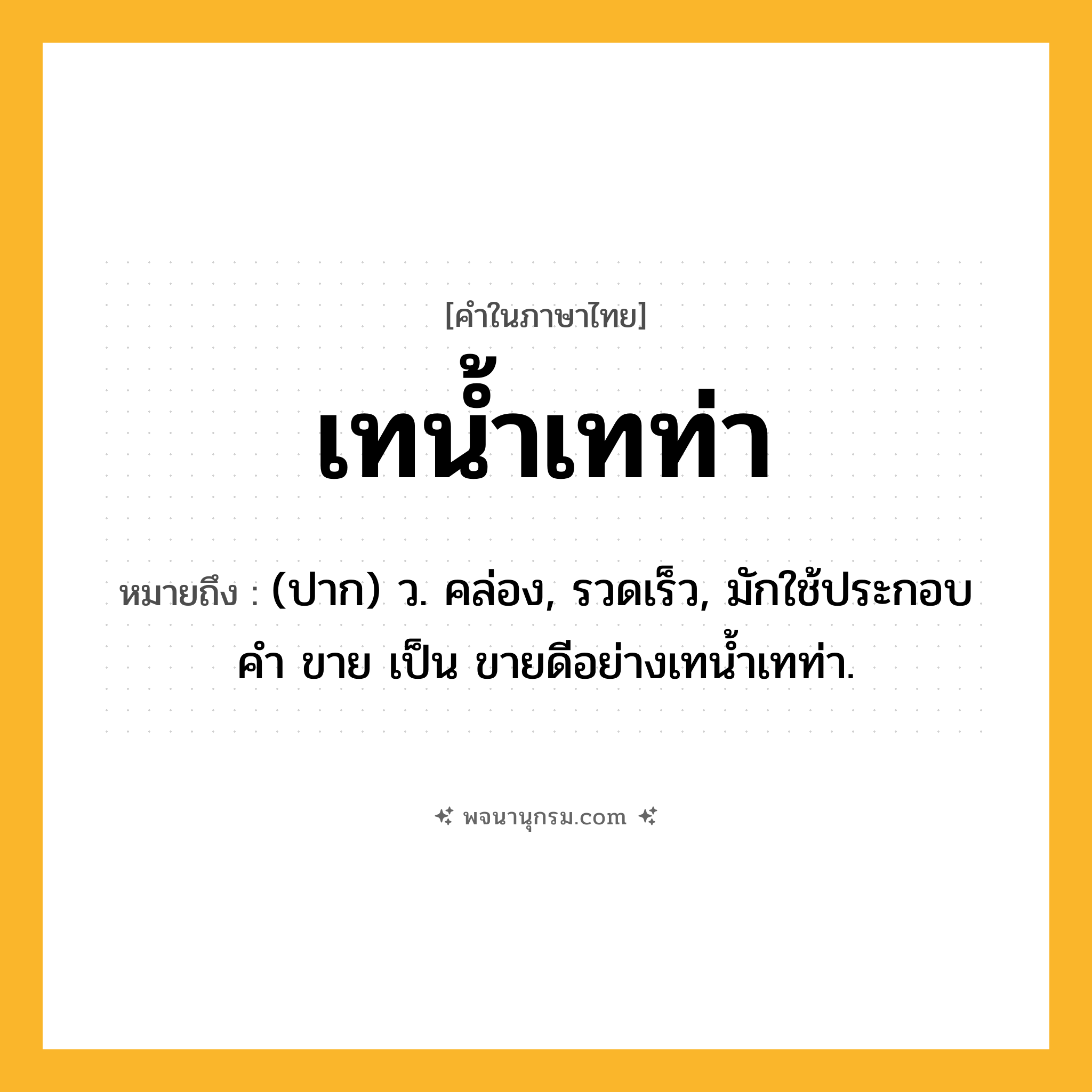 เทน้ำเทท่า ความหมาย หมายถึงอะไร?, คำในภาษาไทย เทน้ำเทท่า หมายถึง (ปาก) ว. คล่อง, รวดเร็ว, มักใช้ประกอบคํา ขาย เป็น ขายดีอย่างเทนํ้าเทท่า.