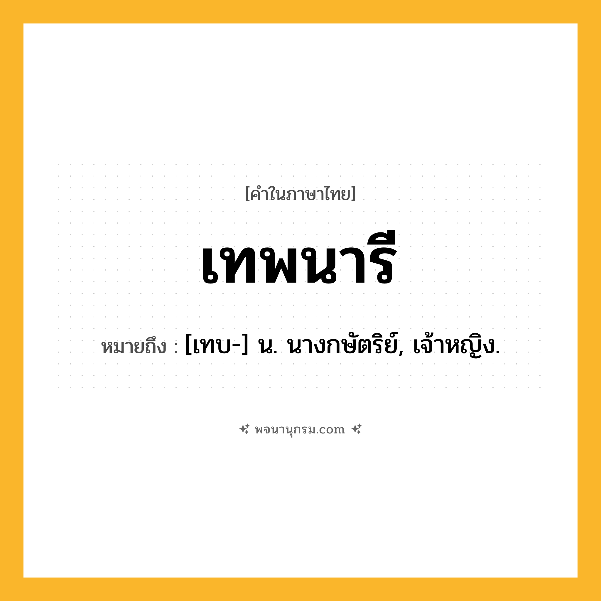 เทพนารี ความหมาย หมายถึงอะไร?, คำในภาษาไทย เทพนารี หมายถึง [เทบ-] น. นางกษัตริย์, เจ้าหญิง.