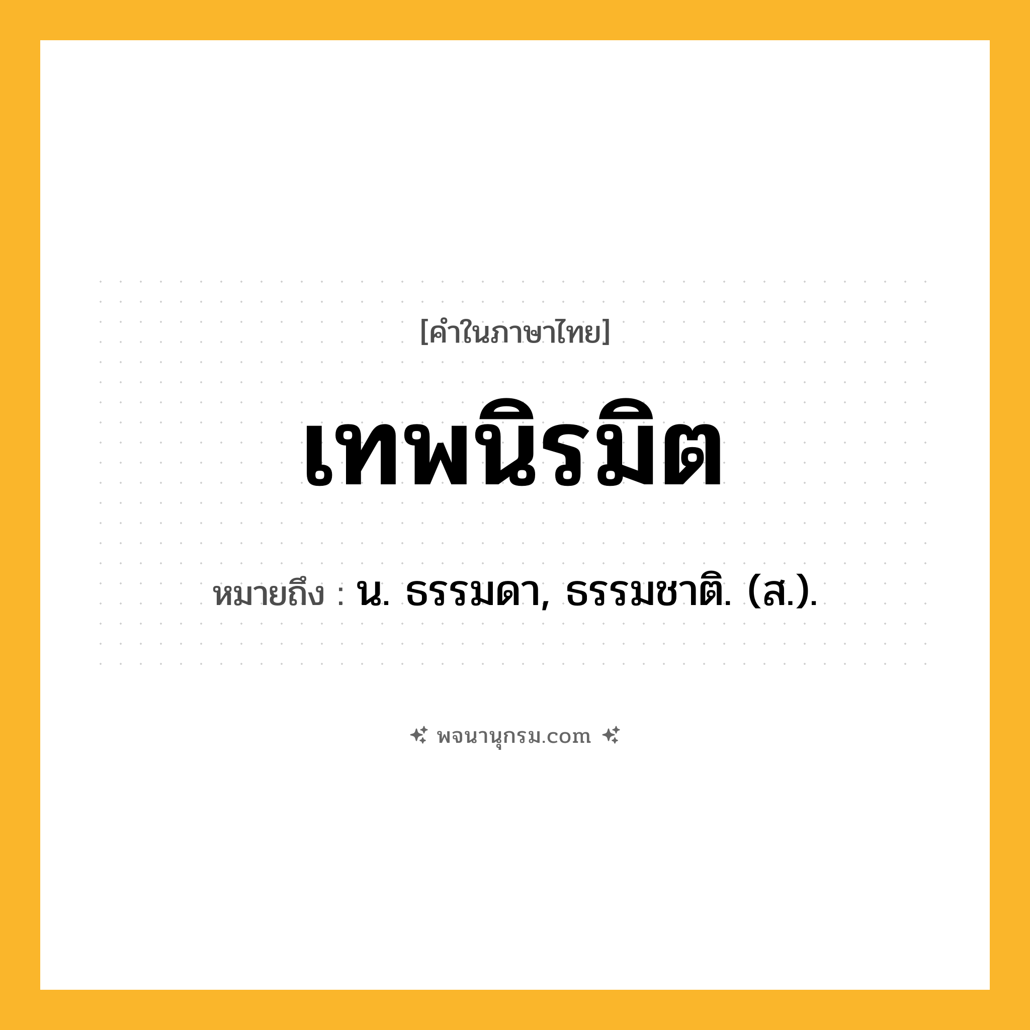 เทพนิรมิต ความหมาย หมายถึงอะไร?, คำในภาษาไทย เทพนิรมิต หมายถึง น. ธรรมดา, ธรรมชาติ. (ส.).