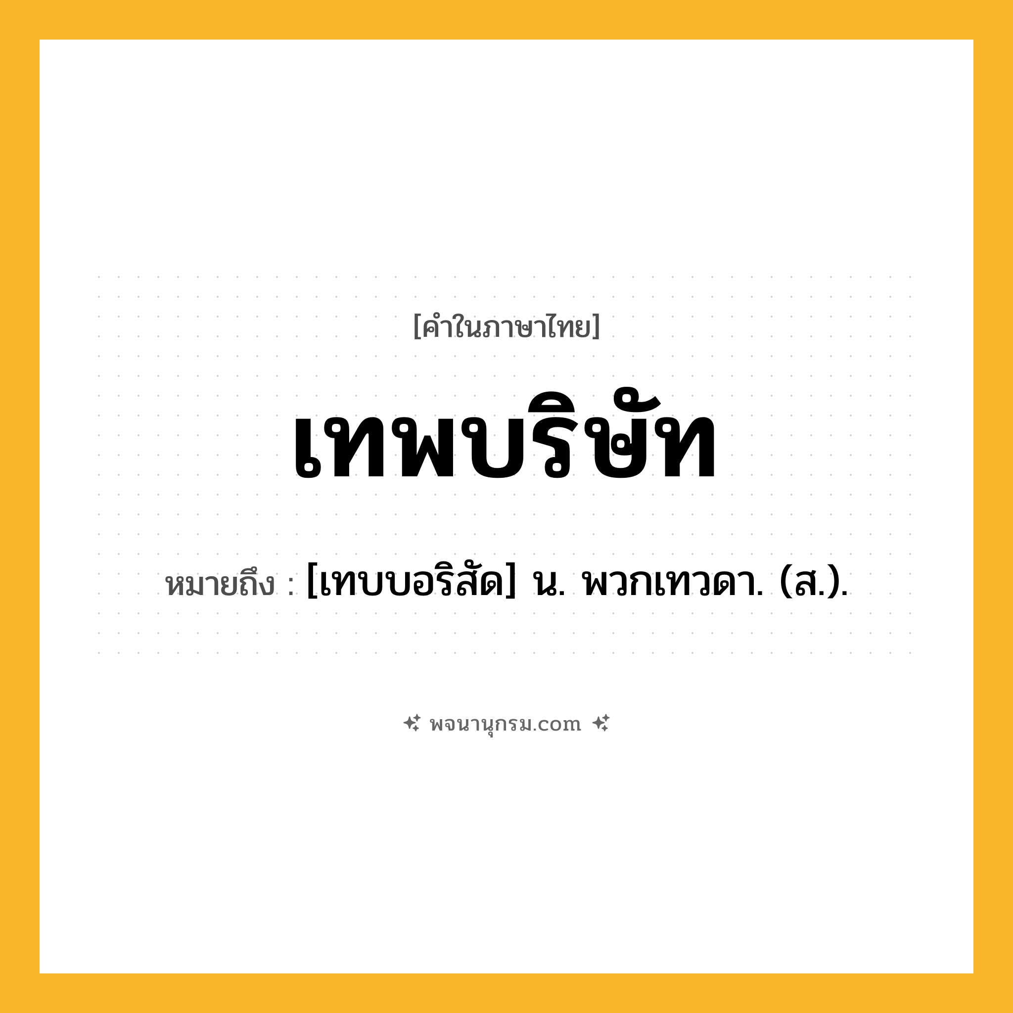 เทพบริษัท ความหมาย หมายถึงอะไร?, คำในภาษาไทย เทพบริษัท หมายถึง [เทบบอริสัด] น. พวกเทวดา. (ส.).