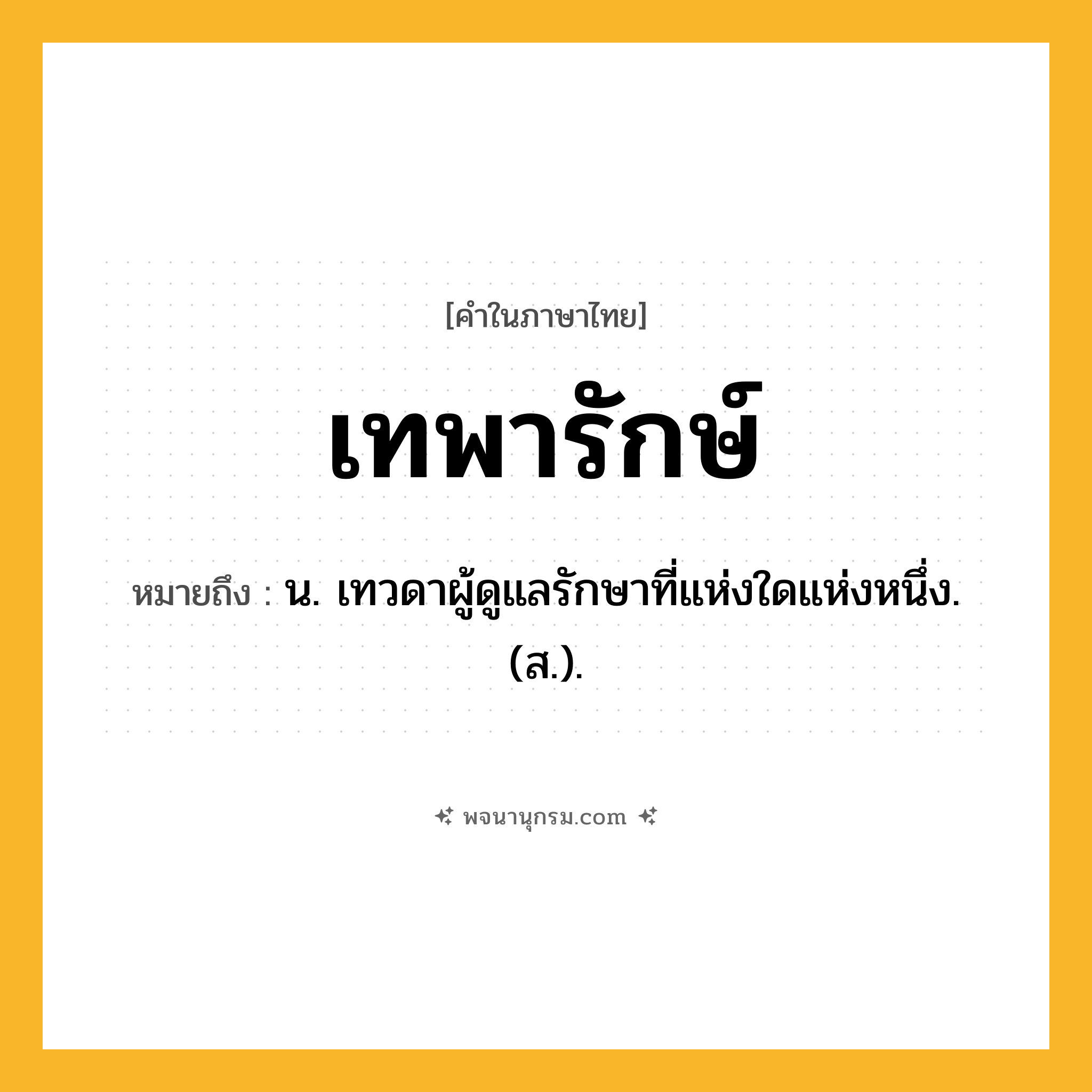 เทพารักษ์ ความหมาย หมายถึงอะไร?, คำในภาษาไทย เทพารักษ์ หมายถึง น. เทวดาผู้ดูแลรักษาที่แห่งใดแห่งหนึ่ง. (ส.).