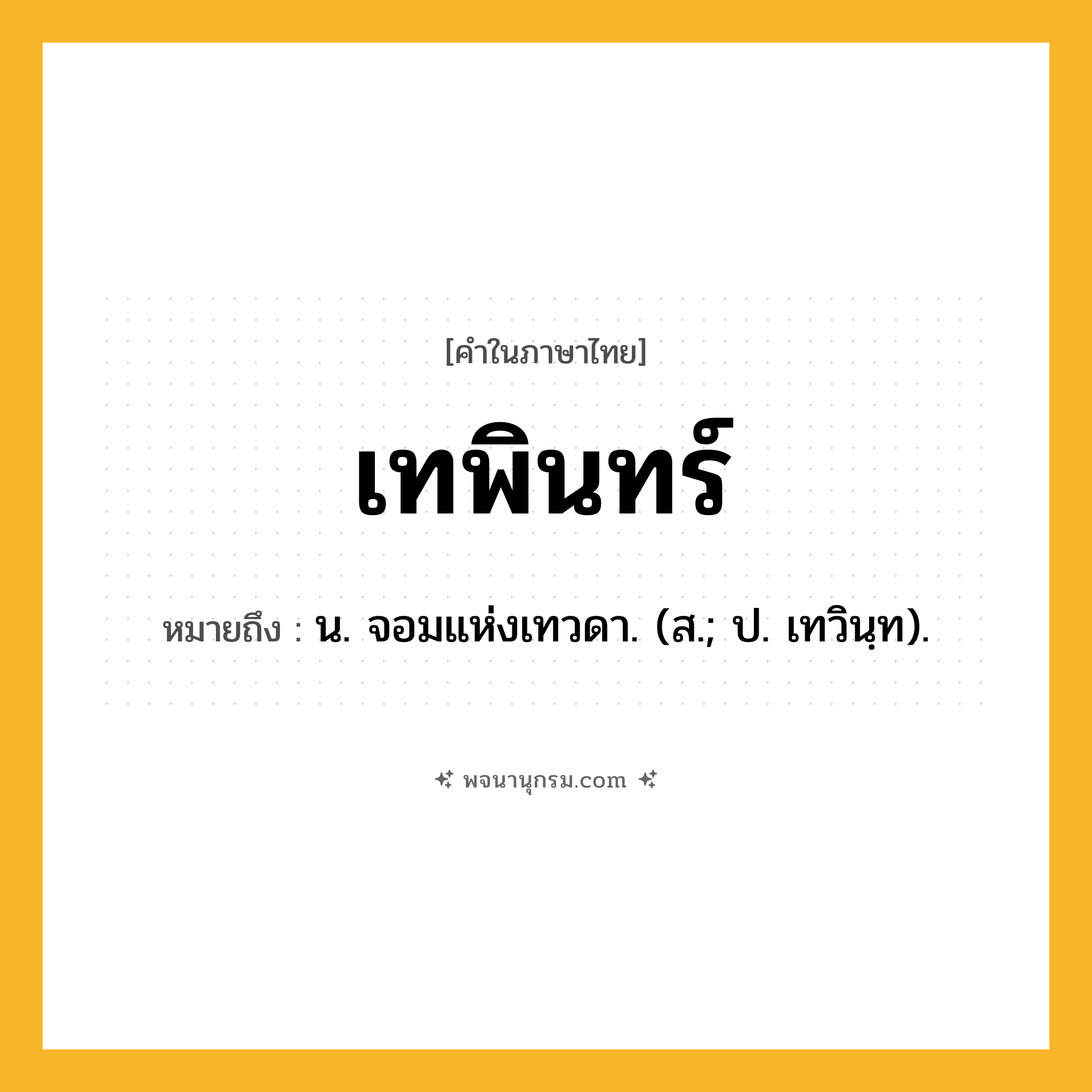 เทพินทร์ ความหมาย หมายถึงอะไร?, คำในภาษาไทย เทพินทร์ หมายถึง น. จอมแห่งเทวดา. (ส.; ป. เทวินฺท).