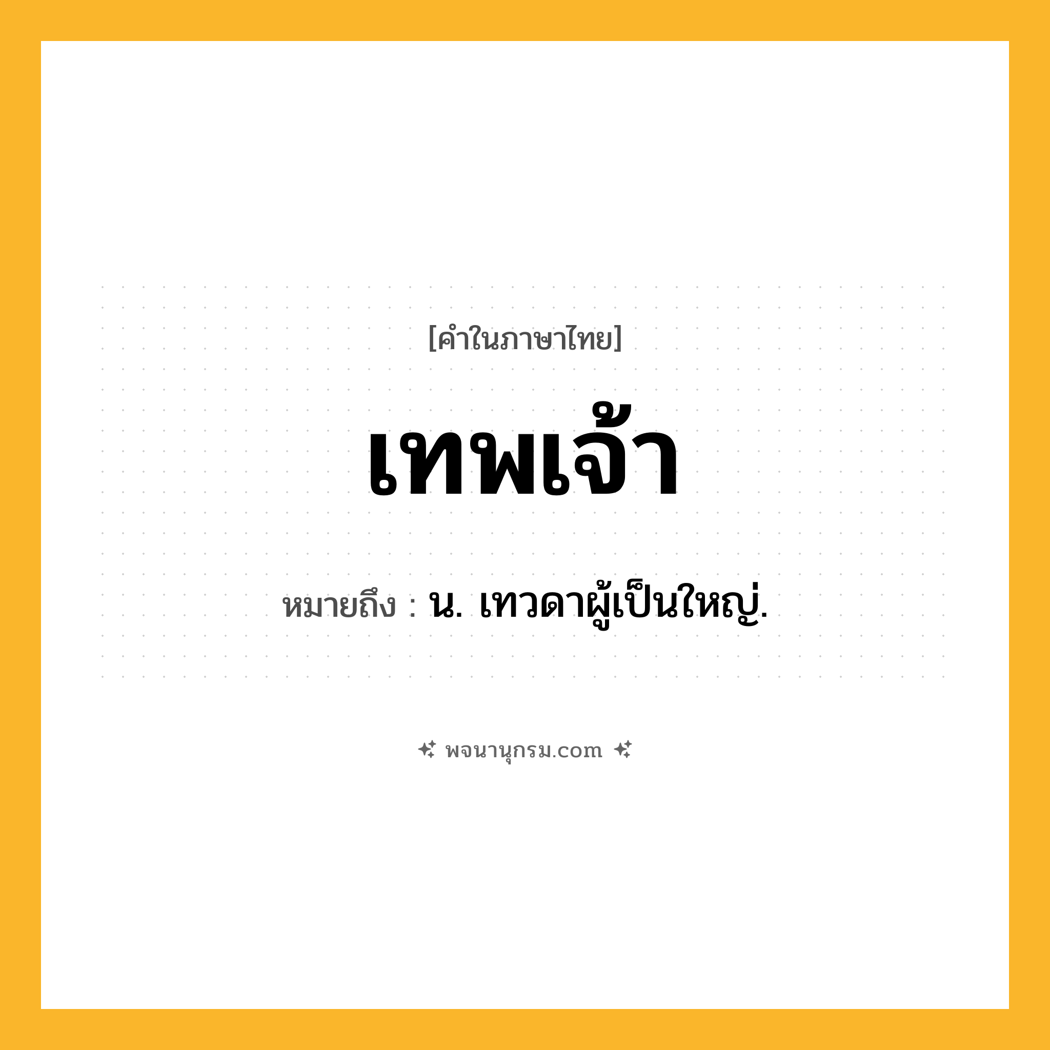 เทพเจ้า ความหมาย หมายถึงอะไร?, คำในภาษาไทย เทพเจ้า หมายถึง น. เทวดาผู้เป็นใหญ่.