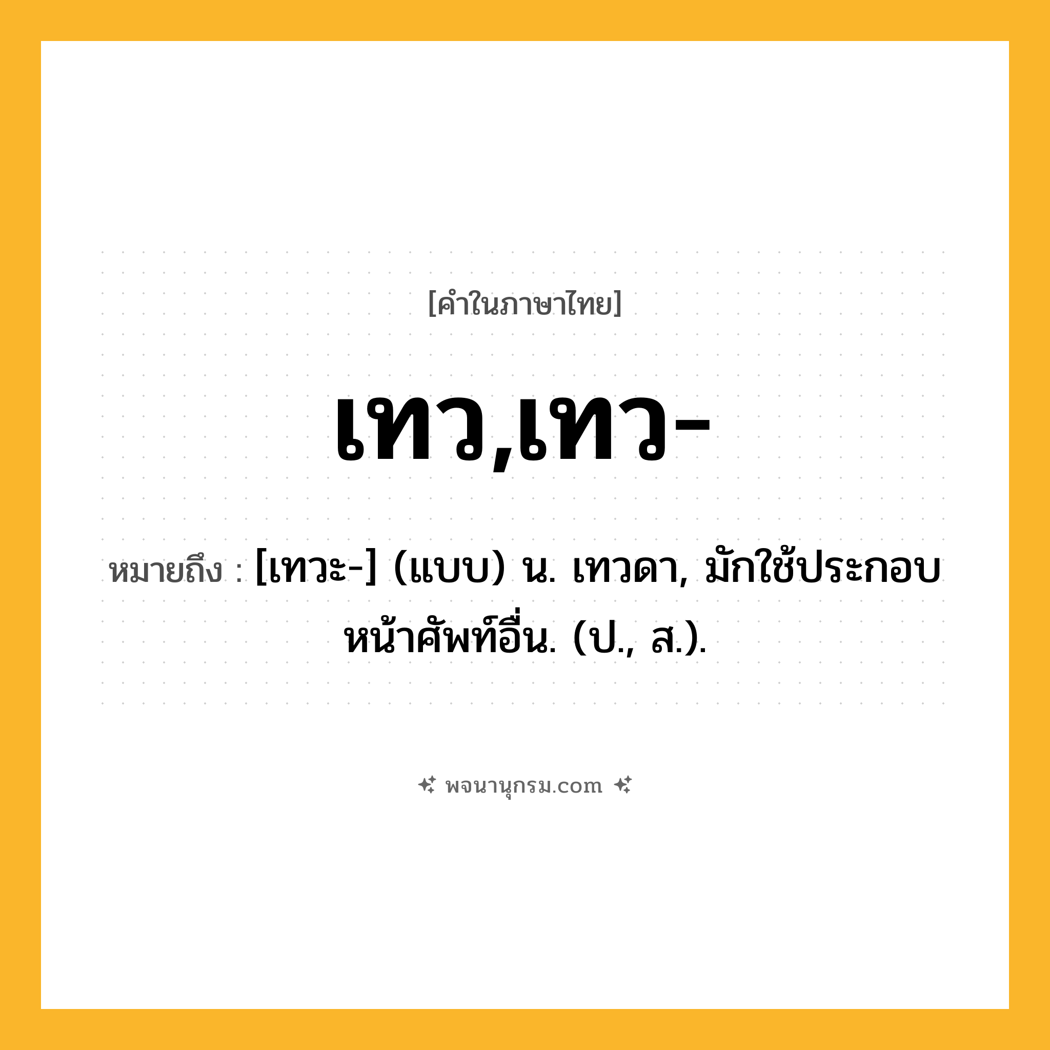 เทว,เทว- ความหมาย หมายถึงอะไร?, คำในภาษาไทย เทว,เทว- หมายถึง [เทวะ-] (แบบ) น. เทวดา, มักใช้ประกอบหน้าศัพท์อื่น. (ป., ส.).