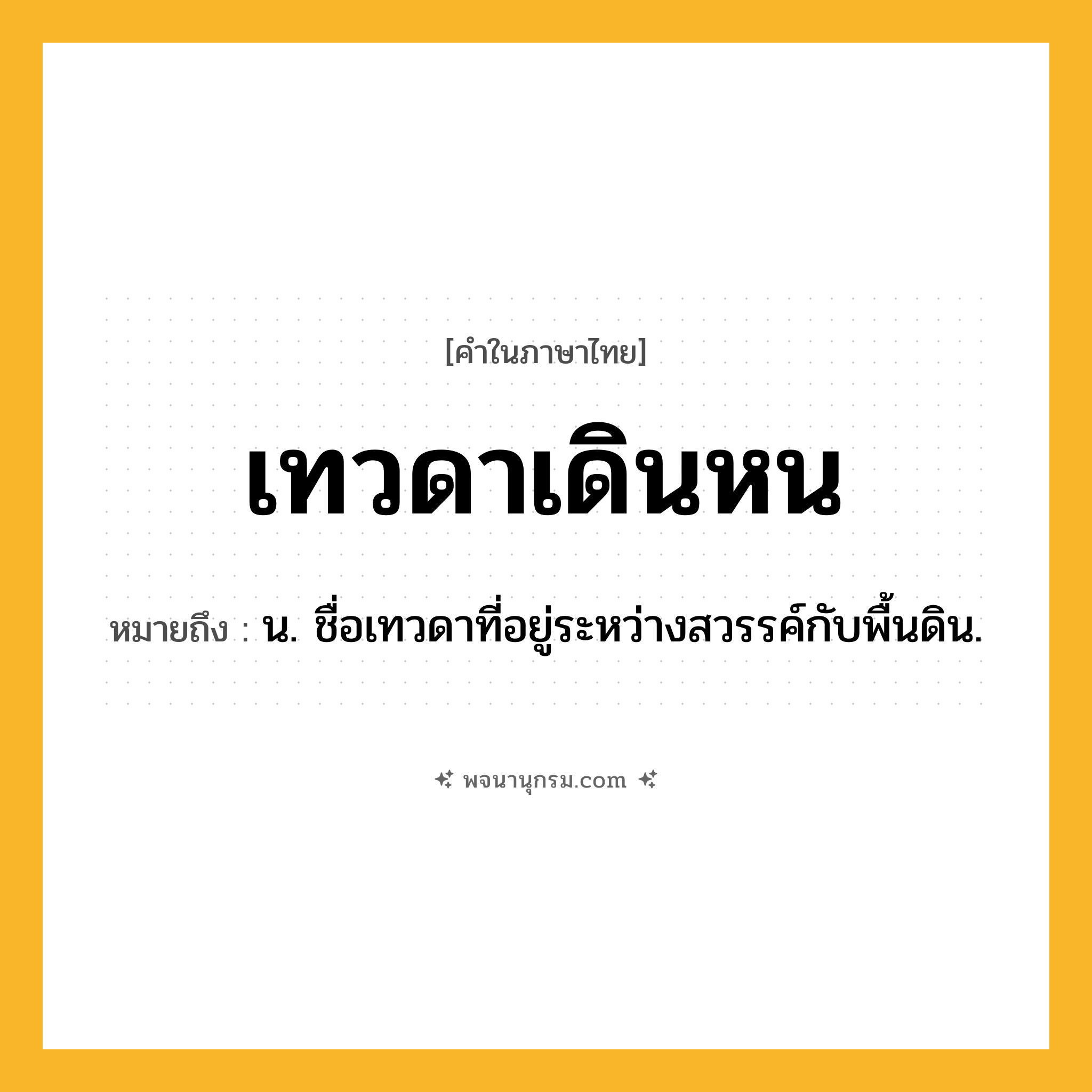 เทวดาเดินหน ความหมาย หมายถึงอะไร?, คำในภาษาไทย เทวดาเดินหน หมายถึง น. ชื่อเทวดาที่อยู่ระหว่างสวรรค์กับพื้นดิน.