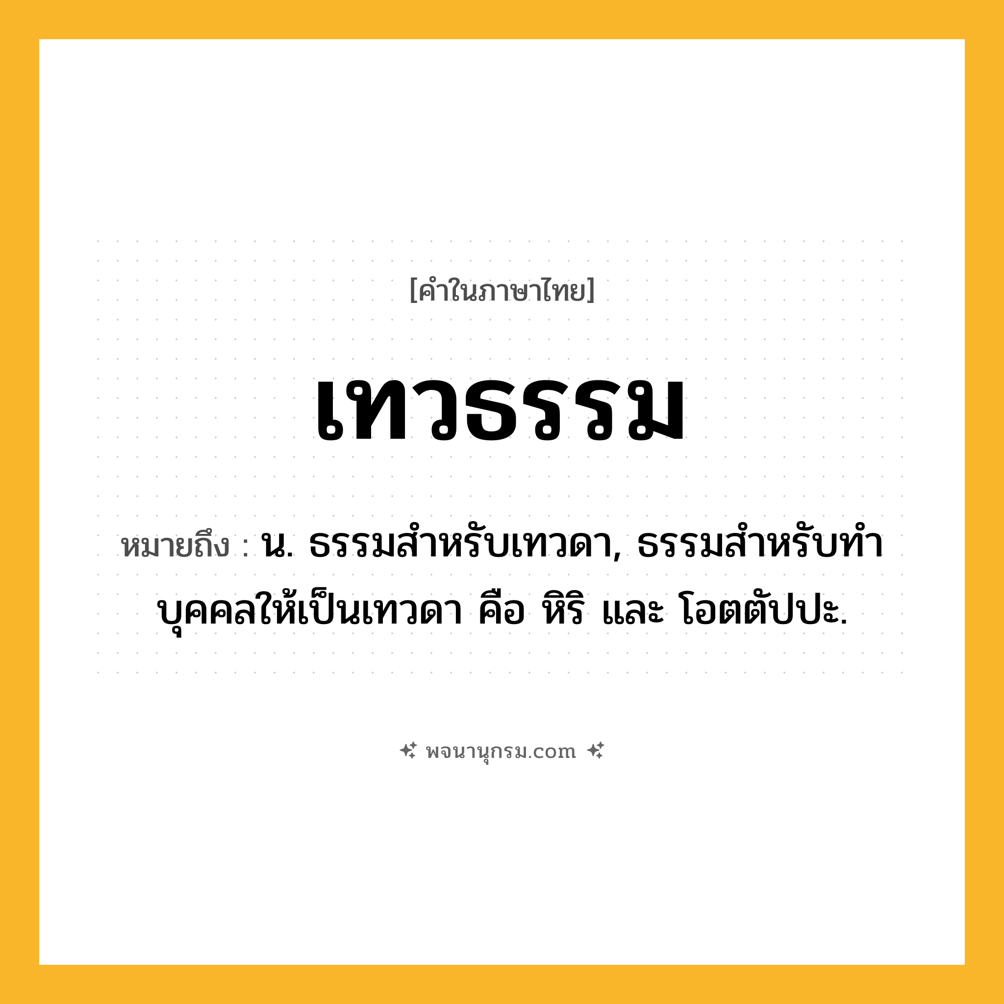 เทวธรรม ความหมาย หมายถึงอะไร?, คำในภาษาไทย เทวธรรม หมายถึง น. ธรรมสําหรับเทวดา, ธรรมสําหรับทําบุคคลให้เป็นเทวดา คือ หิริ และ โอตตัปปะ.