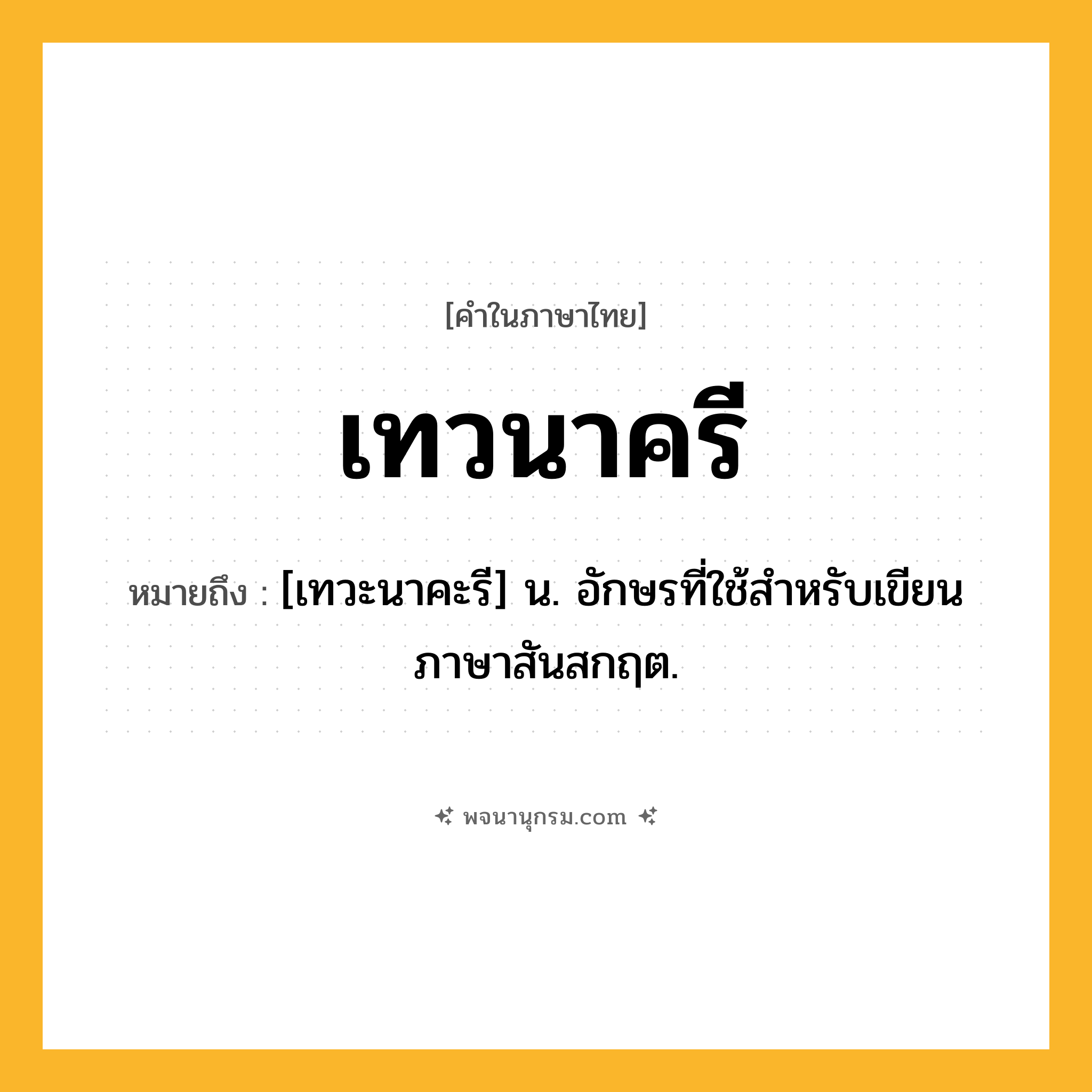 เทวนาครี ความหมาย หมายถึงอะไร?, คำในภาษาไทย เทวนาครี หมายถึง [เทวะนาคะรี] น. อักษรที่ใช้สําหรับเขียนภาษาสันสกฤต.